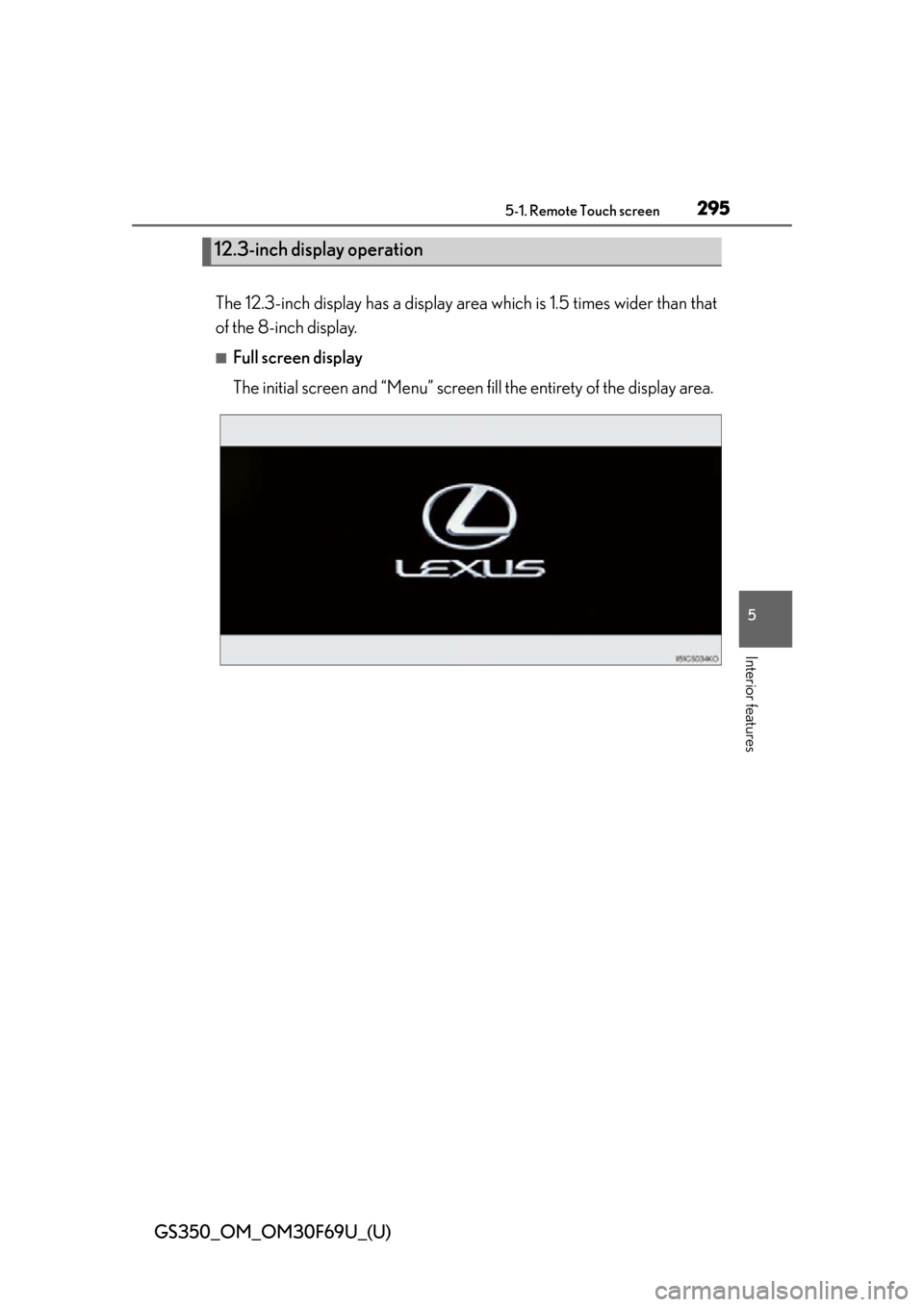 Lexus GS350 2015  RADIO OPERATION / LEXUS 2015 GS350 FROM MAR. 2015 PROD. OWNERS MANUAL (OM30F69U) GS350_OM_OM30F69U_(U)
2955-1. Remote Touch screen
5
Interior features
The 12.3-inch display has a display area which is 1.5 times wider than that
of the 8-inch display.
■Full screen display
The init
