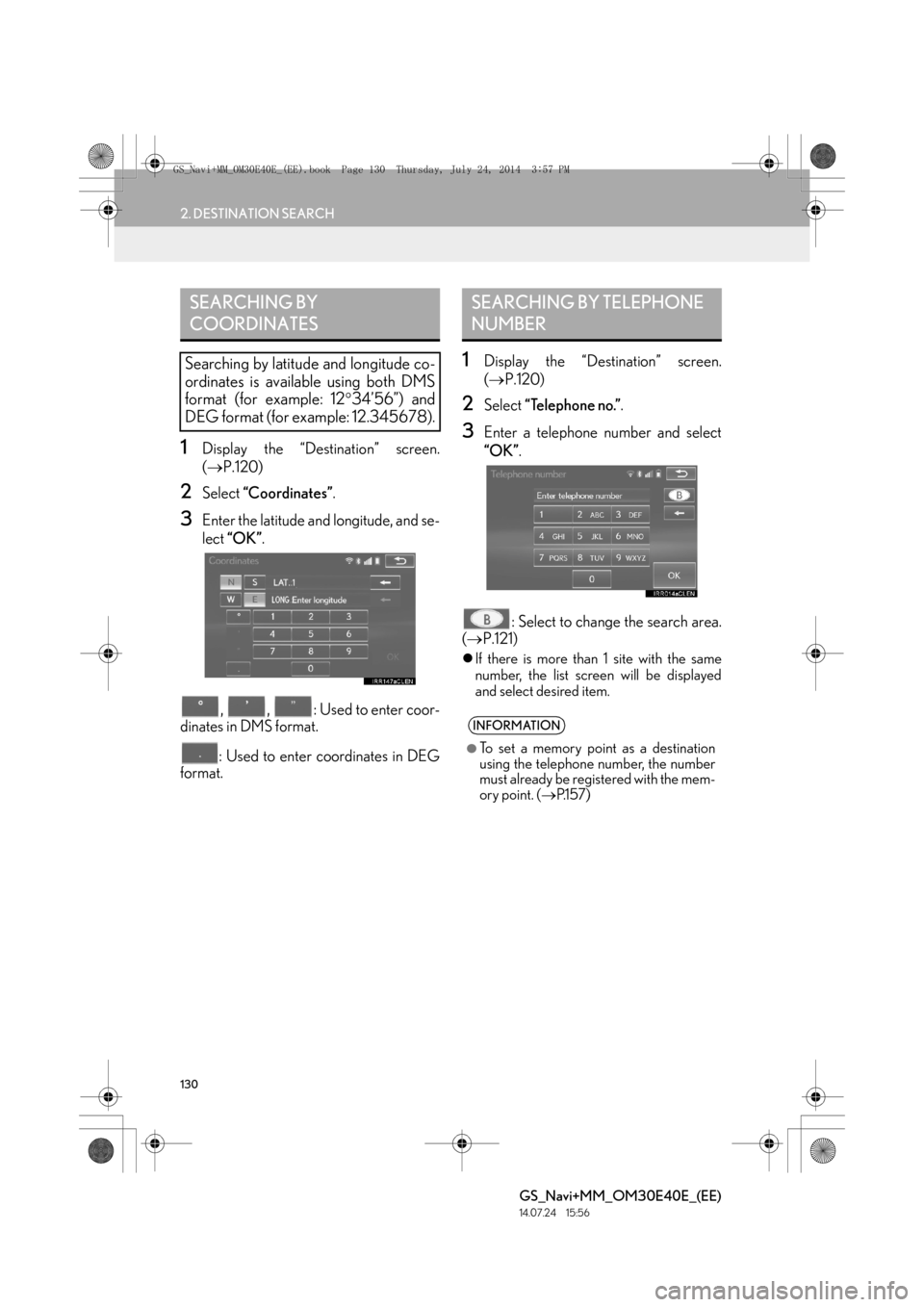 Lexus GS350 2014 Navigation manual 130
2. DESTINATION SEARCH
GS_Navi+MM_OM30E40E_(EE)
14.07.24 15:56
1Display the “Destination” screen.
(→ P.120)
2Select “Coordinates” .
3Enter the latitude and longitude, and se-
lect Lexus GS350 2014 Navigation manual 130
2. DESTINATION SEARCH
GS_Navi+MM_OM30E40E_(EE)
14.07.24 15:56
1Display the “Destination” screen.
(→ P.120)
2Select “Coordinates” .
3Enter the latitude and longitude, and se-
lect