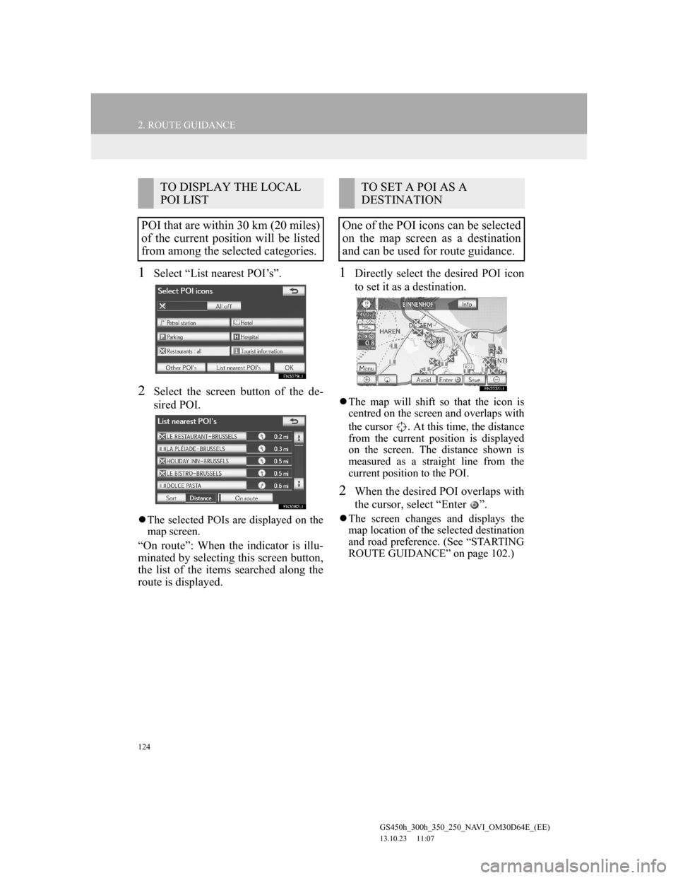 Lexus GS350 2013 Navigation manual 124
2. ROUTE GUIDANCE
GS450h_300h_350_250_NAVI_OM30D64E_(EE)
13.10.23 11:07
1Select “List nearest POI’s”.
2Select the screen button of the de-
sired POI.
The selected POIs are displayed o Lexus GS350 2013 Navigation manual 124
2. ROUTE GUIDANCE
GS450h_300h_350_250_NAVI_OM30D64E_(EE)
13.10.23 11:07
1Select “List nearest POI’s”.
2Select the screen button of the de-
sired POI.
The selected POIs are displayed o