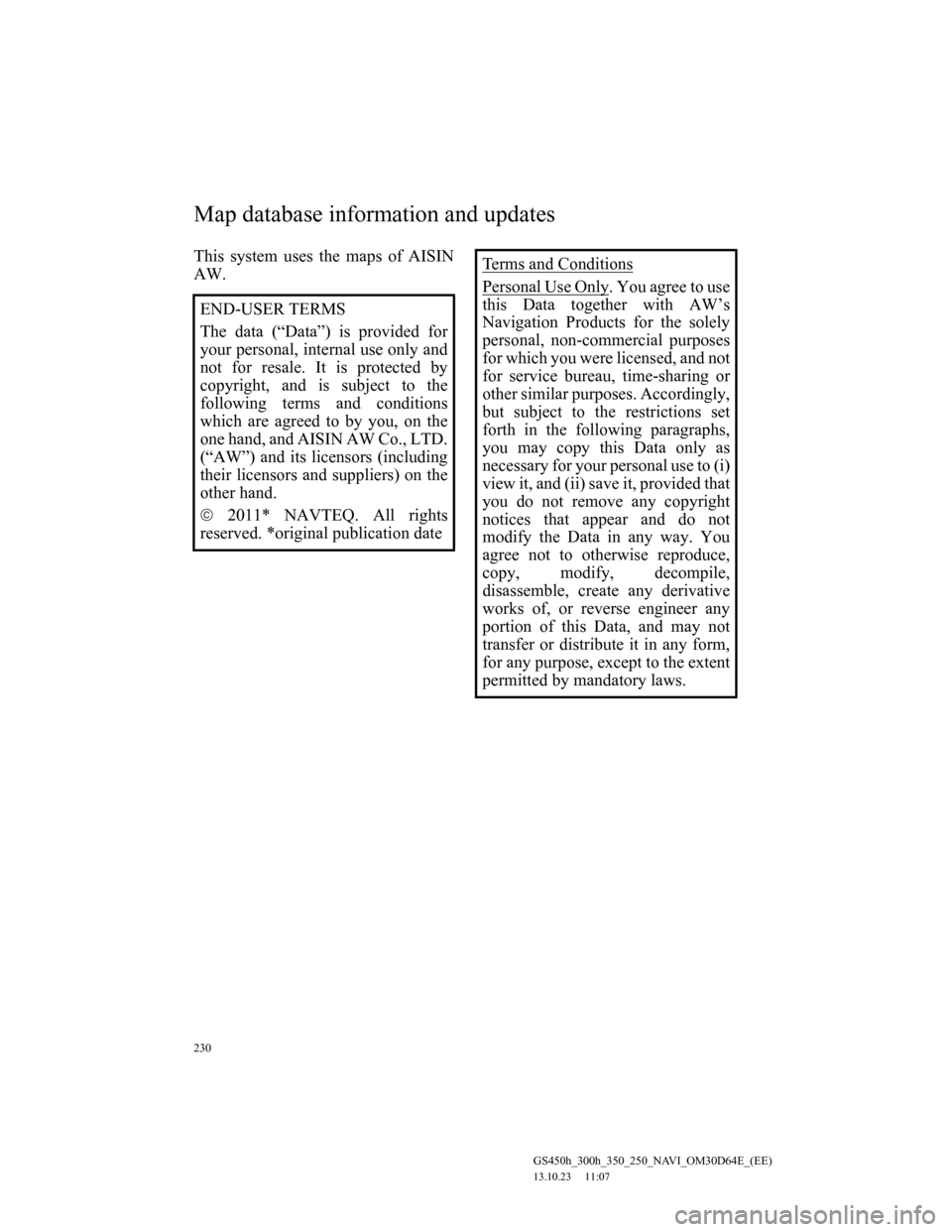 Lexus GS350 2013 Navigation manual 230
GS450h_300h_350_250_NAVI_OM30D64E_(EE)
13.10.23 11:07
This system uses the maps of AISIN
AW.
END-USER TERMS
The data (“Data”) is provided for
your personal, internal use only and
not for r Lexus GS350 2013 Navigation manual 230
GS450h_300h_350_250_NAVI_OM30D64E_(EE)
13.10.23 11:07
This system uses the maps of AISIN
AW.
END-USER TERMS
The data (“Data”) is provided for
your personal, internal use only and
not for r