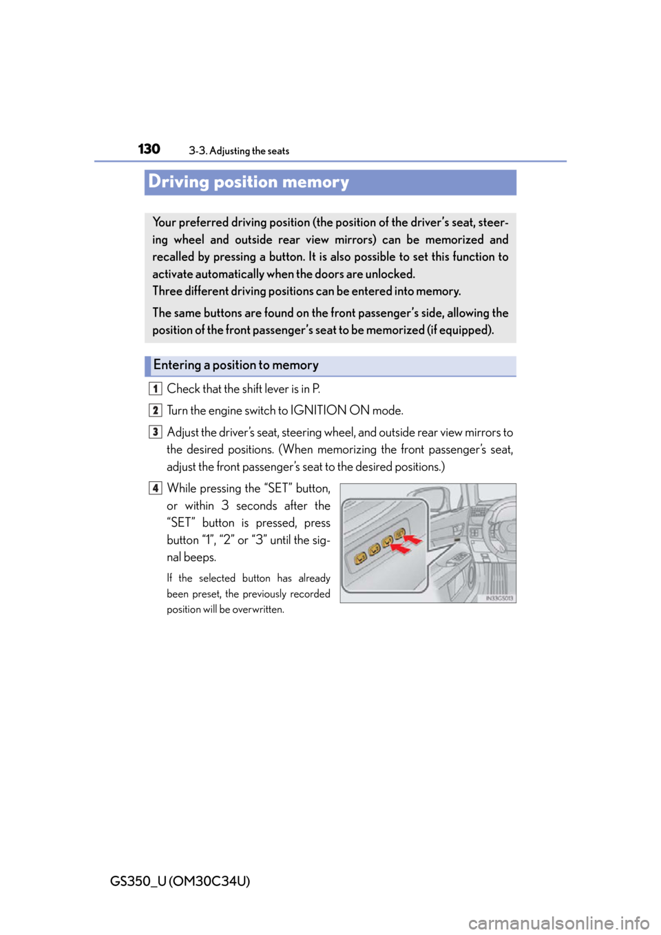 Lexus GS350 2013 Other interior features / LEXUS 2013 GS350 OWNERS MANUAL (OM30C34U) 130
GS350_U (OM30C34U)
3-3. Adjusting the seats
Driving position memory
Check that the shift lever is in P.
Turn the engine switch to IGNITION ON mode.
Adjust the driver’s seat, steering wheel, and Lexus GS350 2013 Other interior features / LEXUS 2013 GS350 OWNERS MANUAL (OM30C34U) 130
GS350_U (OM30C34U)
3-3. Adjusting the seats
Driving position memory
Check that the shift lever is in P.
Turn the engine switch to IGNITION ON mode.
Adjust the driver’s seat, steering wheel, and