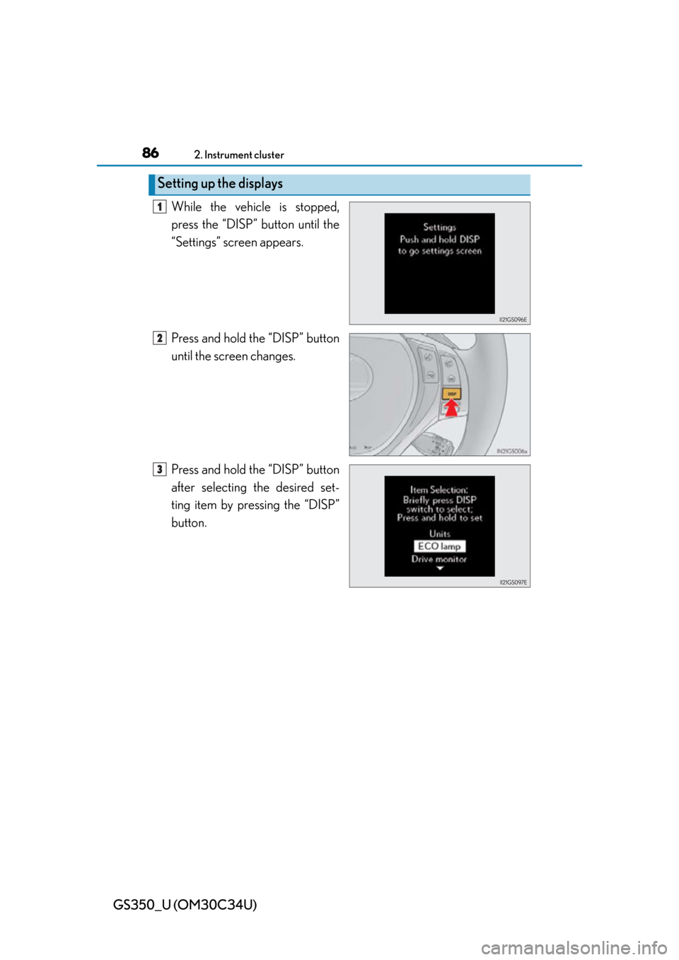 Lexus GS350 2013  Other interior features / LEXUS 2013 GS350 OWNERS MANUAL (OM30C34U) 86
GS350_U (OM30C34U)
2. Instrument cluster
While the vehicle is stopped,
press the “DISP” button until the
“Settings” screen appears.
Press and hold the “DISP” button
until the screen cha