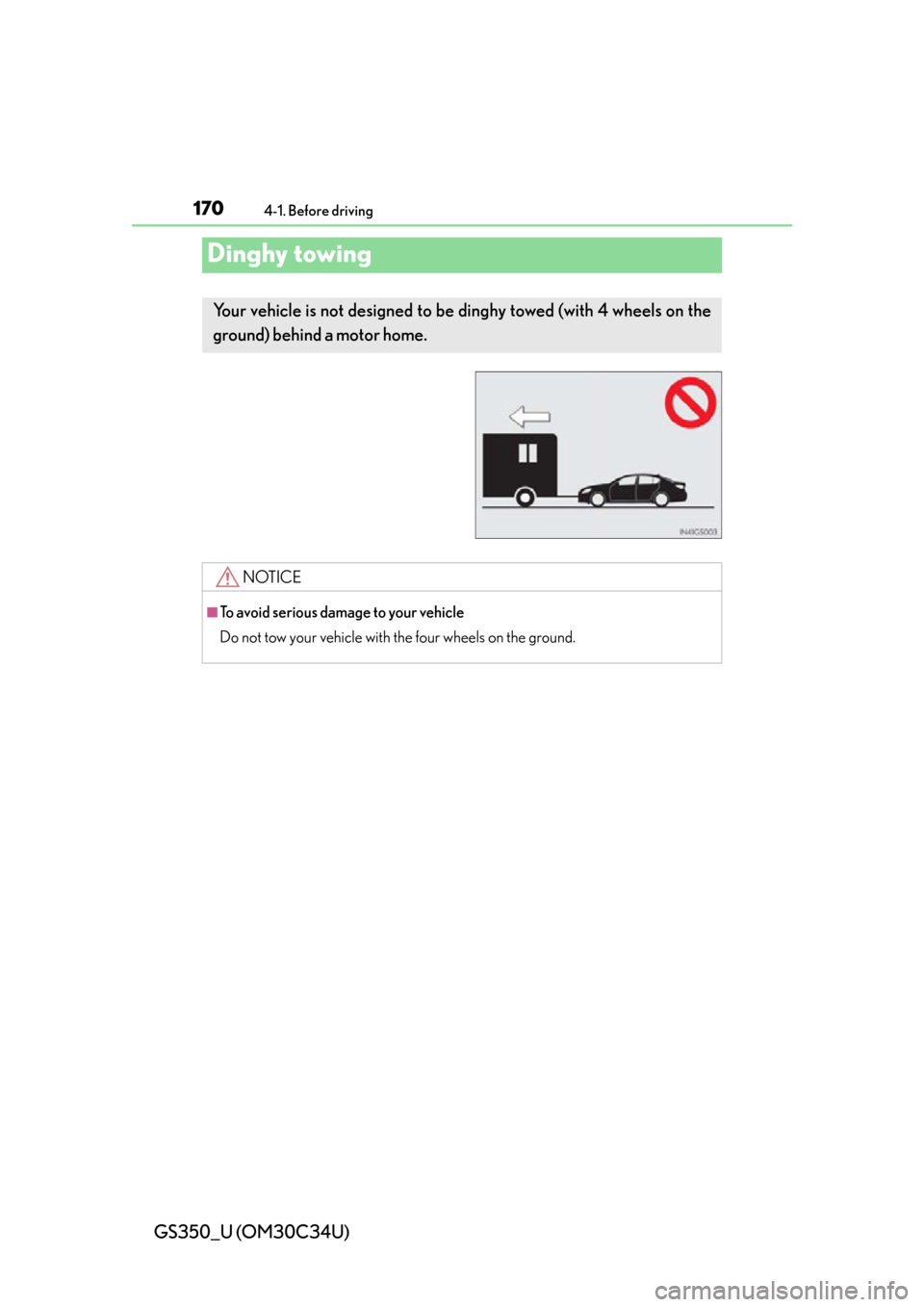 Lexus GS350 2013  Instrument cluster / LEXUS 2013 GS350 OWNERS MANUAL (OM30C34U) 170
GS350_U (OM30C34U)
4-1. Before driving
Dinghy towing
Your vehicle is not designed to be dinghy towed (with 4 wheels on the
ground) behind a motor home. 
NOTICE
■To avoid serious damage to your v