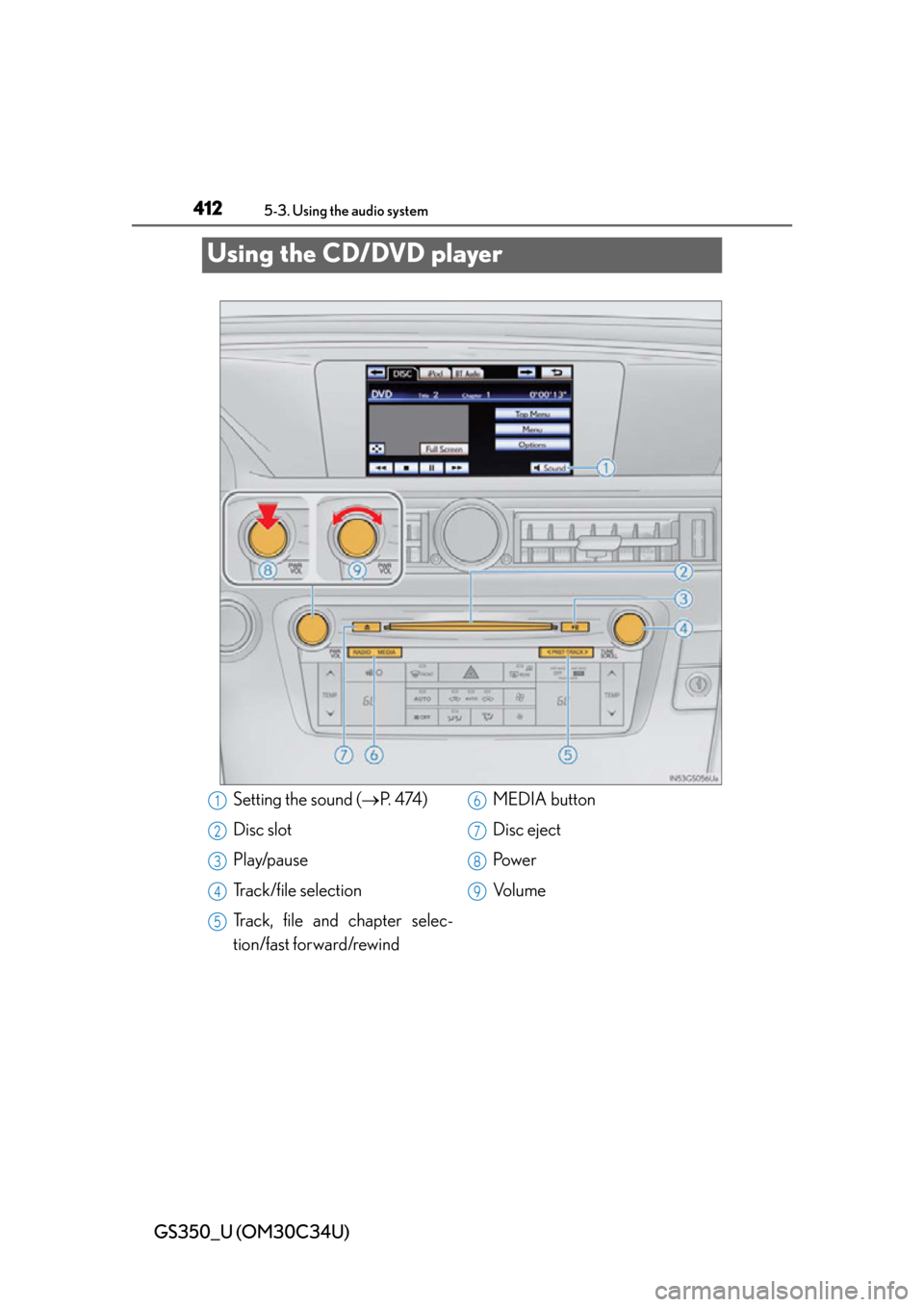 Lexus GS350 2013  Instrument cluster / LEXUS 2013 GS350 OWNERS MANUAL (OM30C34U) 412
GS350_U (OM30C34U)
5-3. Using the audio system
Using the CD/DVD player
Setting the sound (P.  4 74 )
Disc slot
Play/pause
Track/file selection
Track, file and chapter selec-
tion/fast forward/r
