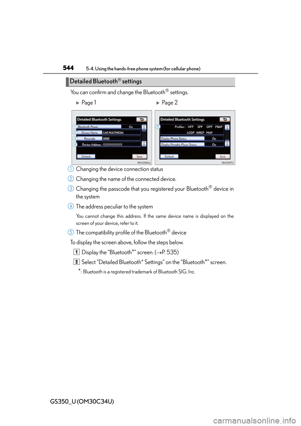 Lexus GS350 2013  Instrument cluster / LEXUS 2013 GS350 OWNERS MANUAL (OM30C34U) 544
GS350_U (OM30C34U)
5-4. Using the hands-free phone system (for cellular phone)
You can confirm and change the Bluetooth® settings.
Changing the devic e connection status
Changing the name of the 