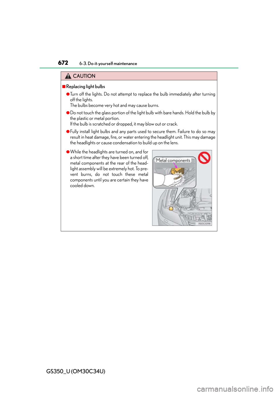 Lexus GS350 2013  Instrument cluster / LEXUS 2013 GS350 OWNERS MANUAL (OM30C34U) 672
GS350_U (OM30C34U)
6-3. Do-it-yourself maintenance
CAUTION
■Replacing light bulbs
●Turn off the lights. Do not attempt to replace the bulb immediately after turning
off the lights. 
The bulbs 
