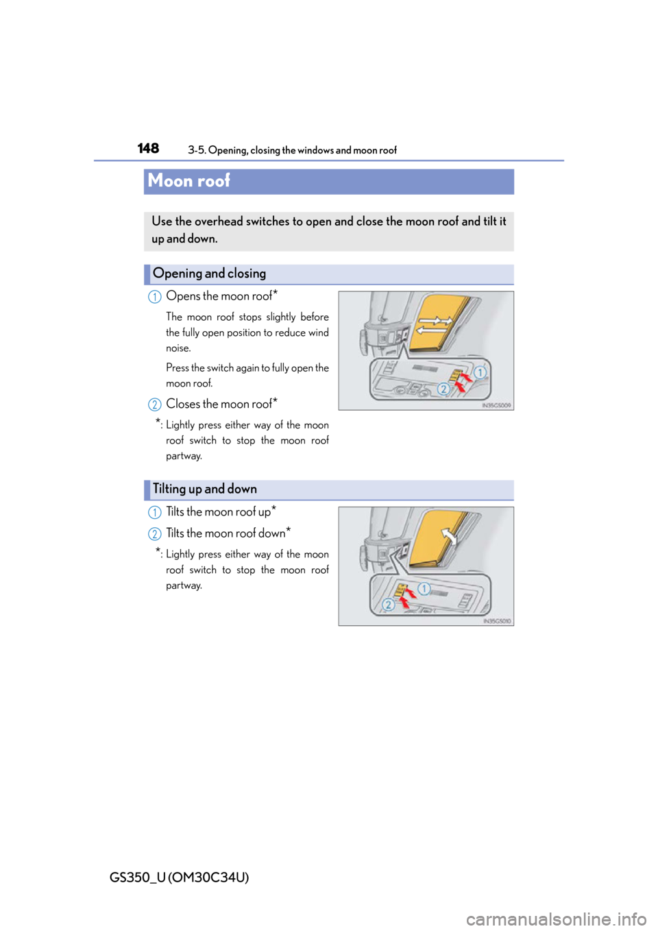 Lexus GS350 2013  Theft deterrent system / LEXUS 2013 GS350 OWNERS MANUAL (OM30C34U) 148
GS350_U (OM30C34U)
3-5. Opening, closing the windows and moon roof
Moon roof
Opens the moon roof*
The moon roof stops slightly before
the fully open position to reduce wind
noise. 
Press the switc