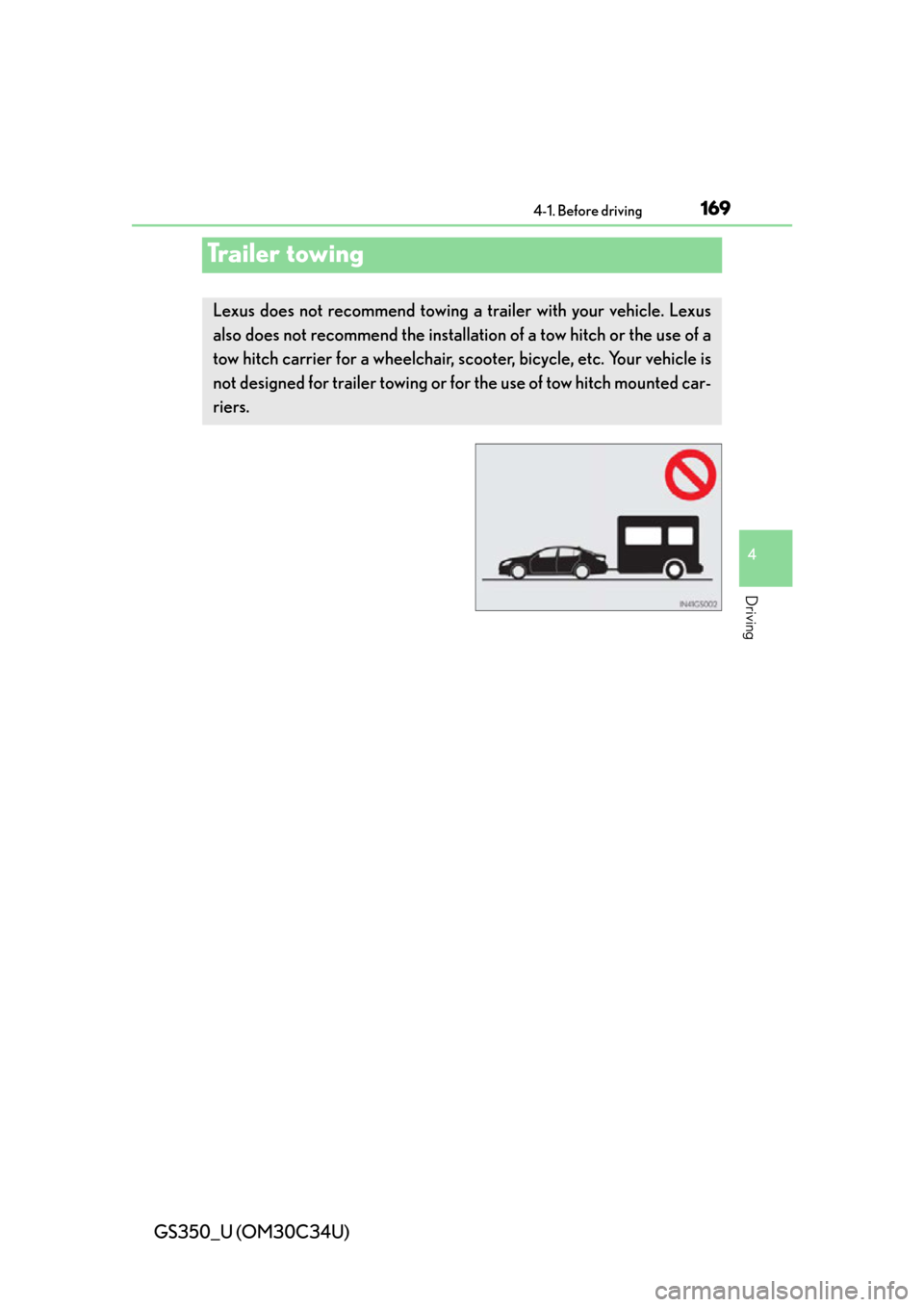 Lexus GS350 2013  Theft deterrent system / LEXUS 2013 GS350 OWNERS MANUAL (OM30C34U) 169
GS350_U (OM30C34U)4-1. Before driving
4
Driving
Trailer towing
Lexus does not recommend towing a trailer with your vehicle. Lexus
also does not recommend the installa tion of a tow hitch or the us