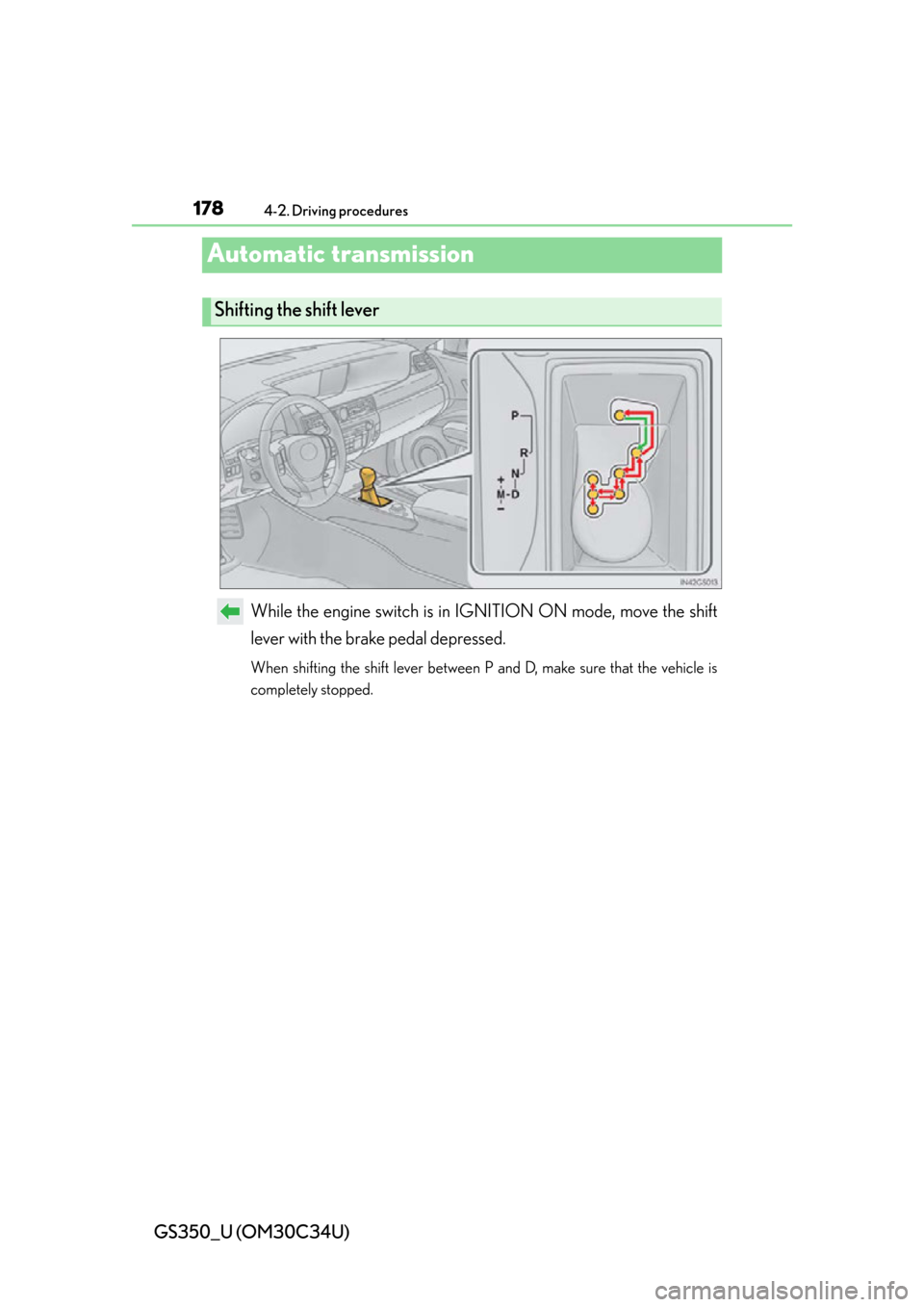 Lexus GS350 2013  Theft deterrent system / LEXUS 2013 GS350 OWNERS MANUAL (OM30C34U) 178
GS350_U (OM30C34U)
4-2. Driving procedures
Automatic transmission
While the engine switch is in IGNITION ON mode, move the shift
lever with the brake pedal depressed.
When shifting the shift lever