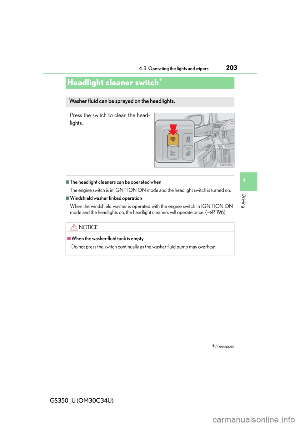 Lexus GS350 2013  Theft deterrent system / LEXUS 2013 GS350 OWNERS MANUAL (OM30C34U) 203
GS350_U (OM30C34U)4-3. Operating the lights and wipers
4
Driving
Headlight cleaner switch
Press the switch to clean the head-
lights.
■The headlight cleaners can be operated when
The engine s