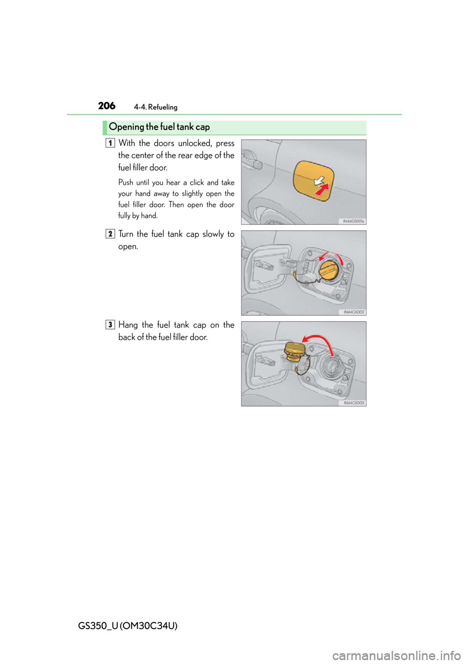 Lexus GS350 2013  Theft deterrent system / LEXUS 2013 GS350 OWNERS MANUAL (OM30C34U) 206
GS350_U (OM30C34U)
4-4. Refueling
With the doors unlocked, press
the center of the rear edge of the
fuel filler door.
Push until you hear a click and take
your hand away to slightly open the
fuel 