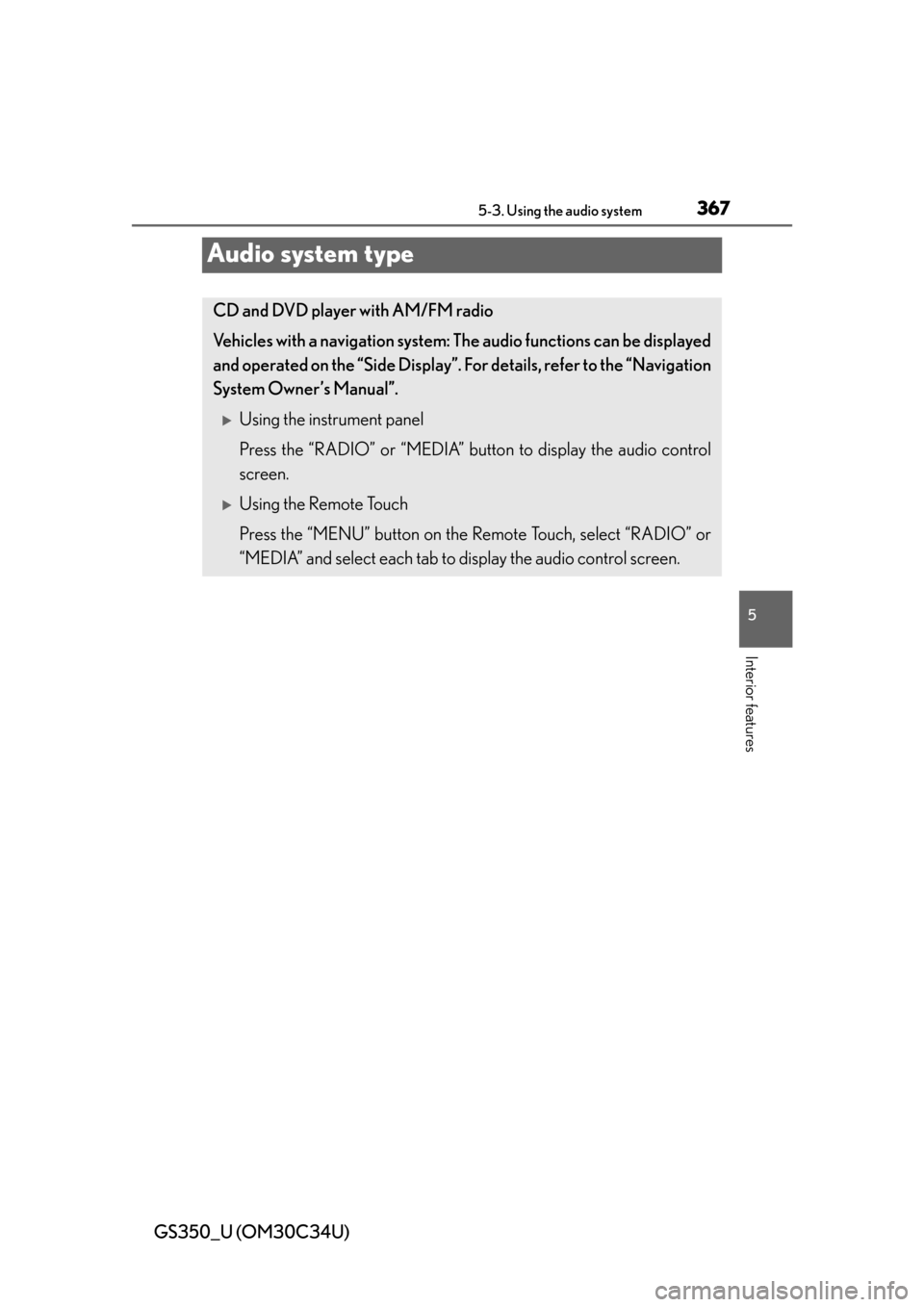 Lexus GS350 2013  Theft deterrent system / LEXUS 2013 GS350 OWNERS MANUAL (OM30C34U) 367
GS350_U (OM30C34U)5-3. Using the audio system
5
Interior features
Audio system type
CD and DVD player with AM/FM radio
Vehicles with a navigation system: The audio functions can be displayed
and o
