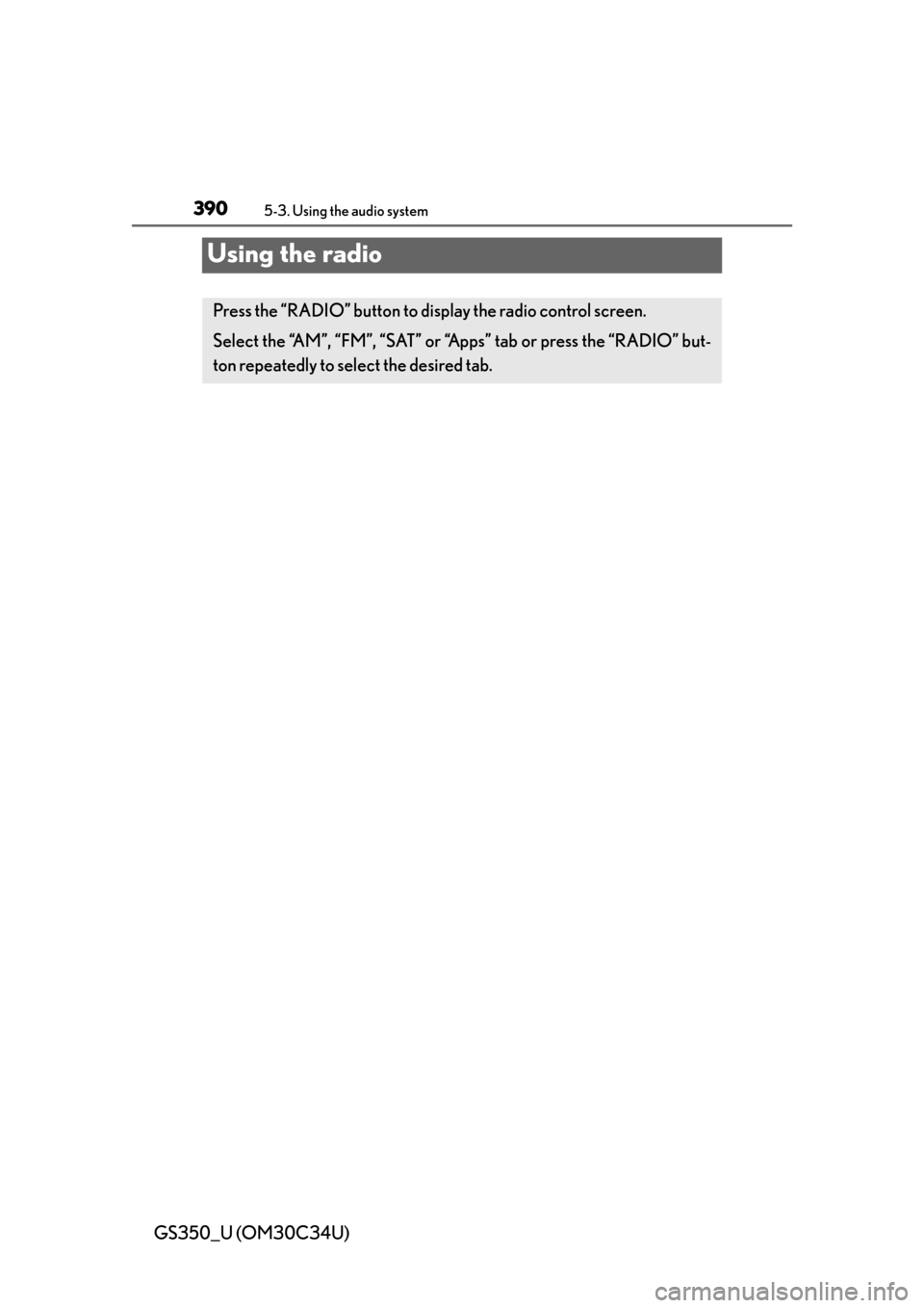 Lexus GS350 2013  Theft deterrent system / LEXUS 2013 GS350 OWNERS MANUAL (OM30C34U) 390
GS350_U (OM30C34U)
5-3. Using the audio system
Using the radio
Press the “RADIO” button to display the radio control screen.
Select the “AM”, “FM”, “SAT” or “Apps” tab or press