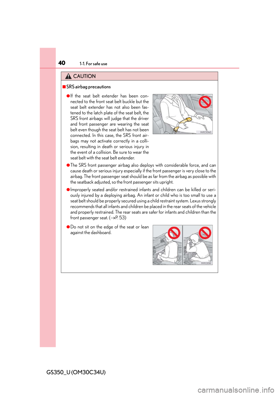 Lexus GS350 2013 Theft deterrent system / LEXUS 2013 GS350 OWNERS MANUAL (OM30C34U) 401-1. For safe use
GS350_U (OM30C34U)
CAUTION
■SRS airbag precautions
●The SRS front passenger airbag also deploys with considerable force, and can
cause death or serious injury especially if the Lexus GS350 2013 Theft deterrent system / LEXUS 2013 GS350 OWNERS MANUAL (OM30C34U) 401-1. For safe use
GS350_U (OM30C34U)
CAUTION
■SRS airbag precautions
●The SRS front passenger airbag also deploys with considerable force, and can
cause death or serious injury especially if the