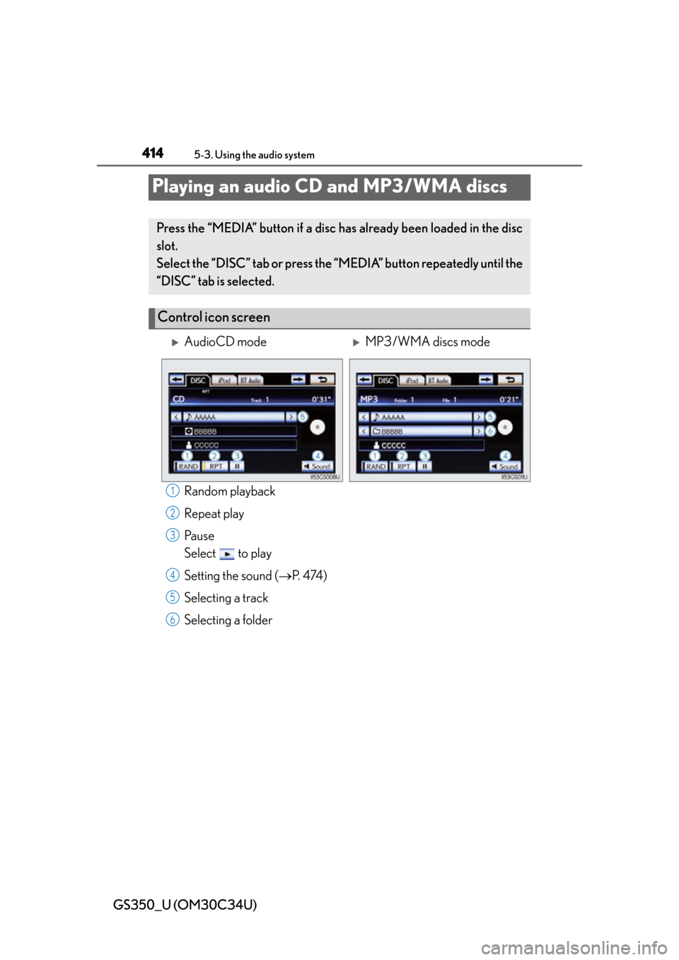 Lexus GS350 2013  Theft deterrent system / LEXUS 2013 GS350 OWNERS MANUAL (OM30C34U) 414
GS350_U (OM30C34U)
5-3. Using the audio system
Playing an audio CD and MP3/WMA discs
Random playback
Repeat play
Pa u s e
Select   to play
Setting the sound (P.  4 74 )
Selecting a track
Select