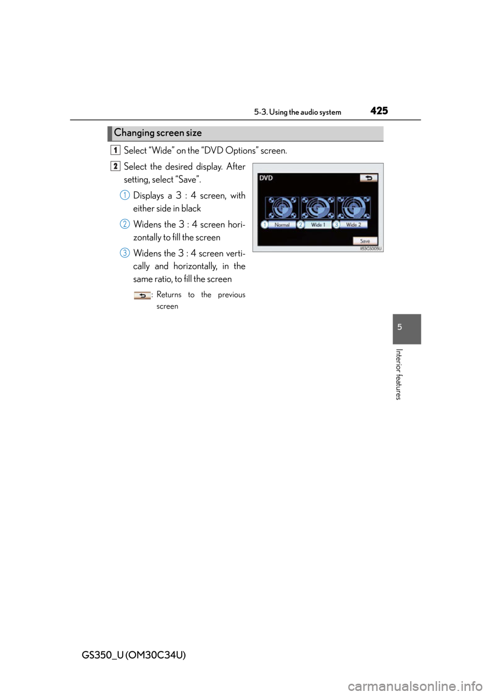 Lexus GS350 2013  Theft deterrent system / LEXUS 2013 GS350 OWNERS MANUAL (OM30C34U) GS350_U (OM30C34U)
4255-3. Using the audio system
5
Interior features
Select “Wide” on the “DVD Options” screen.
Select the desired display. After
setting, select “Save”.Displays a 3 : 4 s