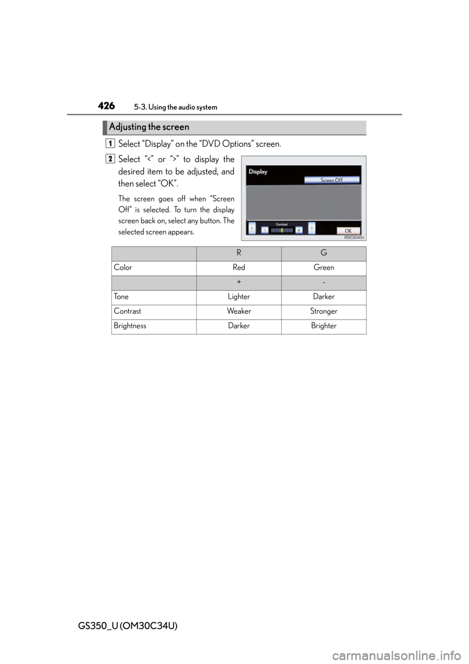 Lexus GS350 2013  Theft deterrent system / LEXUS 2013 GS350 OWNERS MANUAL (OM30C34U) 426
GS350_U (OM30C34U)
5-3. Using the audio system
Select “Display” on the “DVD Options” screen.
Select “<” or “>” to display the
desired item to be adjusted, and
then select “OK”.