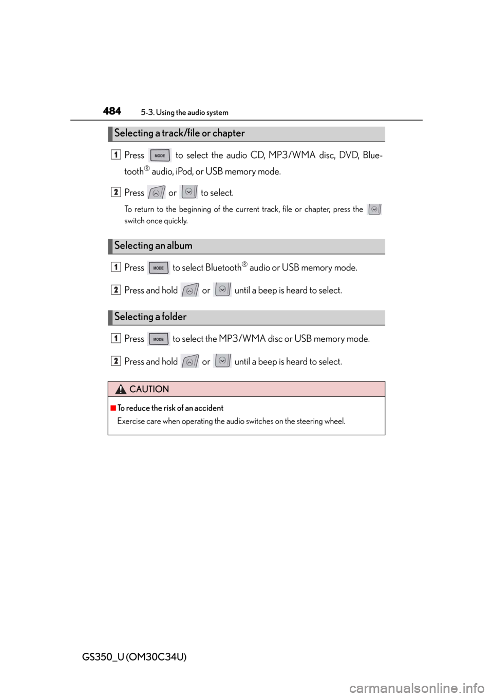Lexus GS350 2013  Theft deterrent system / LEXUS 2013 GS350 OWNERS MANUAL (OM30C34U) 484
GS350_U (OM30C34U)
5-3. Using the audio system
Press   to select the audio CD, MP3/WMA disc, DVD, Blue-
tooth
® audio, iPod, or USB memory mode.
Press   or   to select.
To return to the beginning