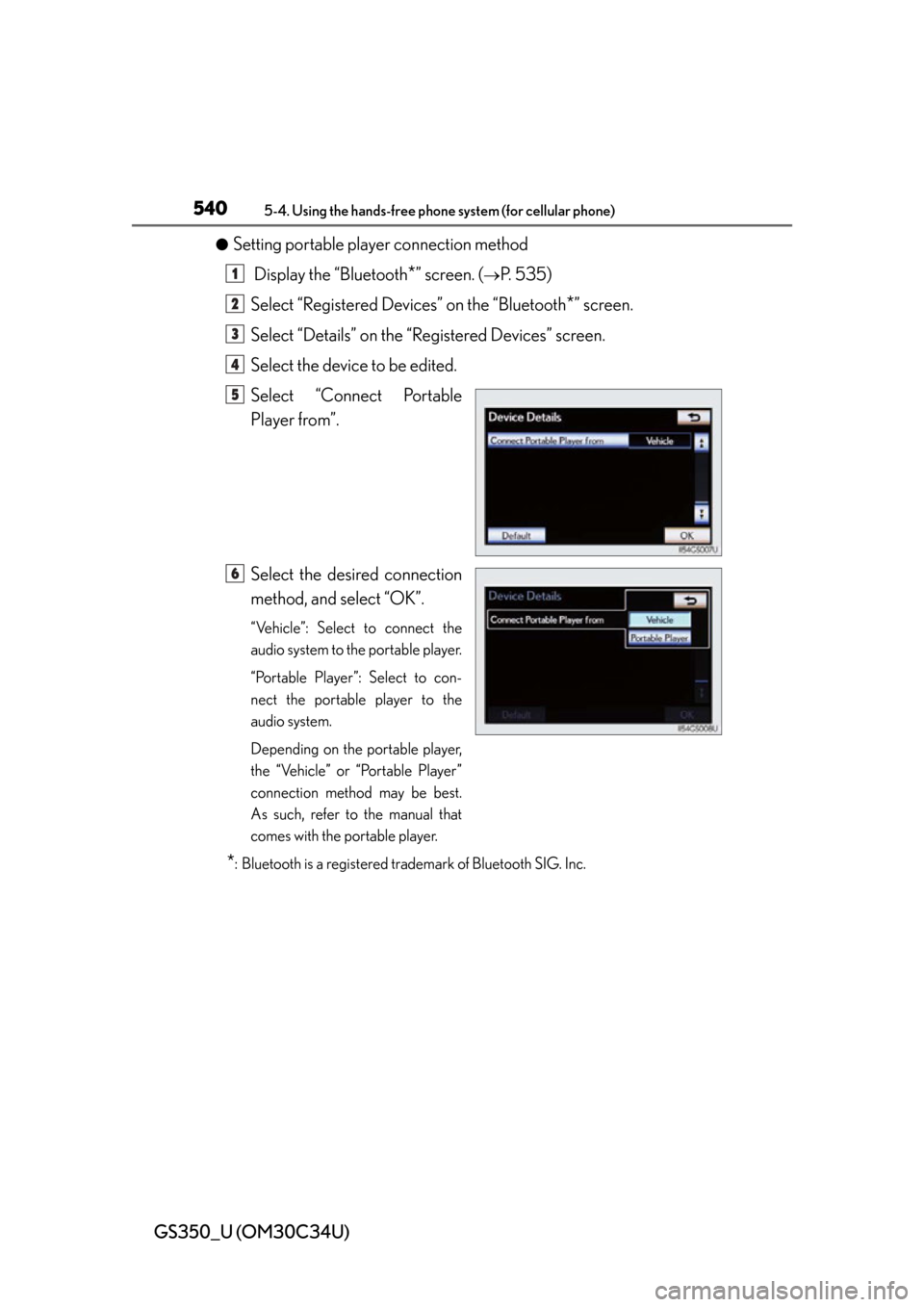 Lexus GS350 2013  Theft deterrent system / LEXUS 2013 GS350 OWNERS MANUAL (OM30C34U) 540
GS350_U (OM30C34U)
5-4. Using the hands-free phone system (for cellular phone)
●Setting portable player connection method
 Display the “Bluetooth
*” screen. (P. 535)
Select “Registered 