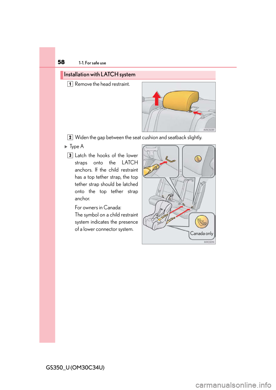 Lexus GS350 2013  Theft deterrent system / LEXUS 2013 GS350 OWNERS MANUAL (OM30C34U) 581-1. For safe use
GS350_U (OM30C34U)Remove the head restraint.
Widen the gap between the seat 
cushion and seatback slightly.
Ty p e  A
Latch the hooks of the lower
straps onto the LATCH
anchors.