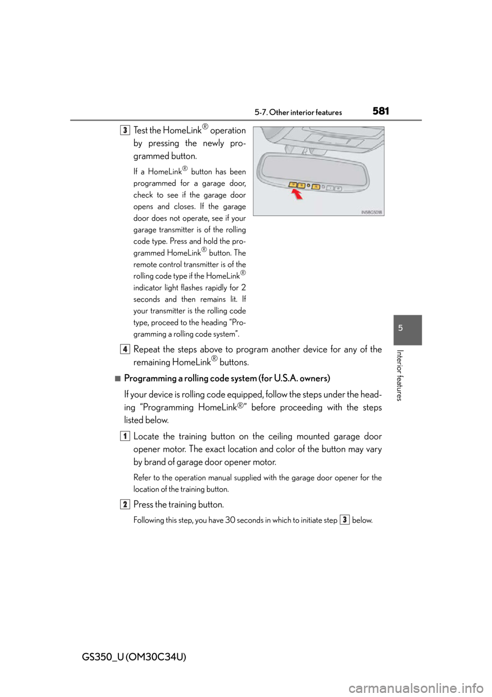 Lexus GS350 2013 Theft deterrent system / LEXUS 2013 GS350 OWNERS MANUAL (OM30C34U) GS350_U (OM30C34U)
5815-7. Other interior features
5
Interior features
Test the HomeLink® operation
by pressing the newly pro-
grammed button.
If a HomeLink® button has been
programmed for a garage Lexus GS350 2013 Theft deterrent system / LEXUS 2013 GS350 OWNERS MANUAL (OM30C34U) GS350_U (OM30C34U)
5815-7. Other interior features
5
Interior features
Test the HomeLink® operation
by pressing the newly pro-
grammed button.
If a HomeLink® button has been
programmed for a garage