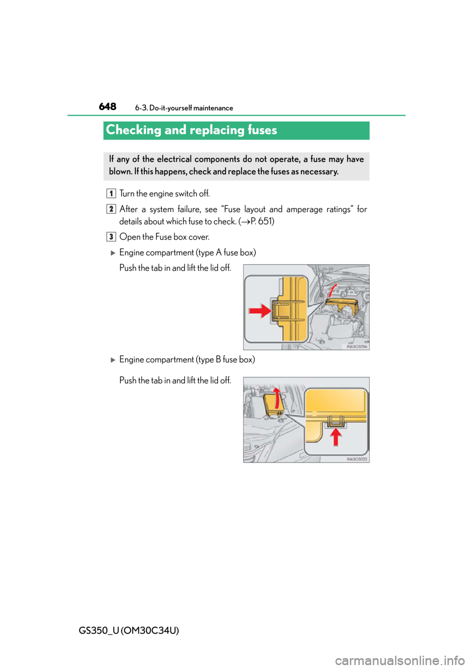 Lexus GS350 2013  Theft deterrent system / LEXUS 2013 GS350 OWNERS MANUAL (OM30C34U) 648
GS350_U (OM30C34U)
6-3. Do-it-yourself maintenance
Checking and replacing fuses
Turn the engine switch off.
After a system failure, see “Fuse layout and amperage ratings” for
details about whi