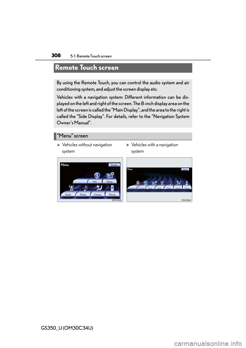 Lexus GS350 2013  Using the interior lights / LEXUS 2013 GS350 OWNERS MANUAL (OM30C34U) 308
GS350_U (OM30C34U)
5-1. Remote Touch screen
Remote Touch screen
By using the Remote Touch, you can control the audio system and air
conditioning system, and adjust the screen display etc.
Vehicles