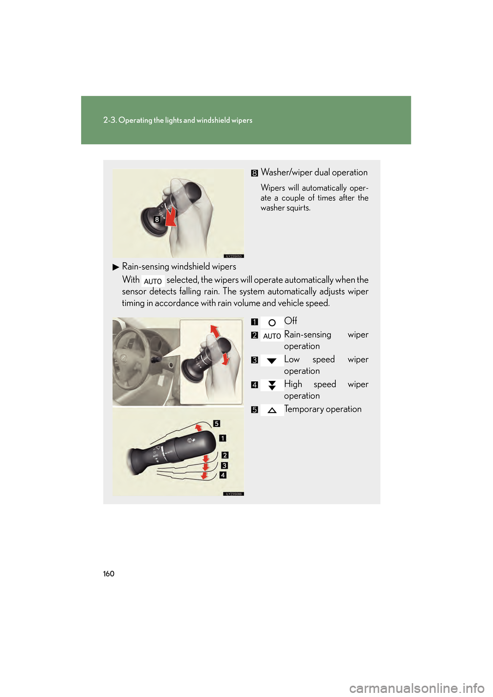 Lexus GS350 2009  Owners Manual 160
2-3. Operating the lights and windshield wipers
GS_G_U (OM30B43U)
April 27, 2009 10:40 am
Washer/wiper dual operation
Wipers will automatically oper-
ate a couple of times after the
washer squirts