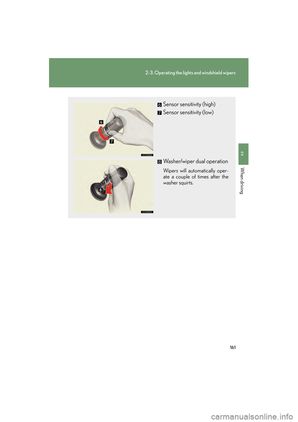 Lexus GS350 2009  Owners Manual 161
2-3. Operating the lights and windshield wipers
2
When driving
GS_G_U (OM30B43U)
April 27, 2009 10:40 am
Sensor sensitivity (high)
Sensor sensitivity (low)
Washer/wiper dual operation
Wipers will 
