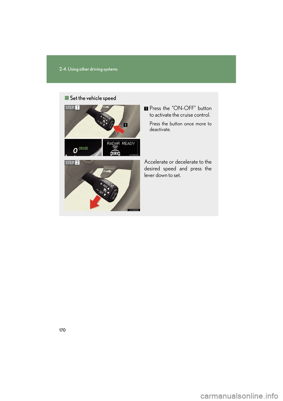 Lexus GS350 2009  Owners Manual 170
2-4. Using other driving systems
GS_G_U (OM30B43U)
April 27, 2009 10:48 am
■Set the vehicle speed
Press the “ON-OFF” button
to activate the cruise control.
Press the button once more to
deac