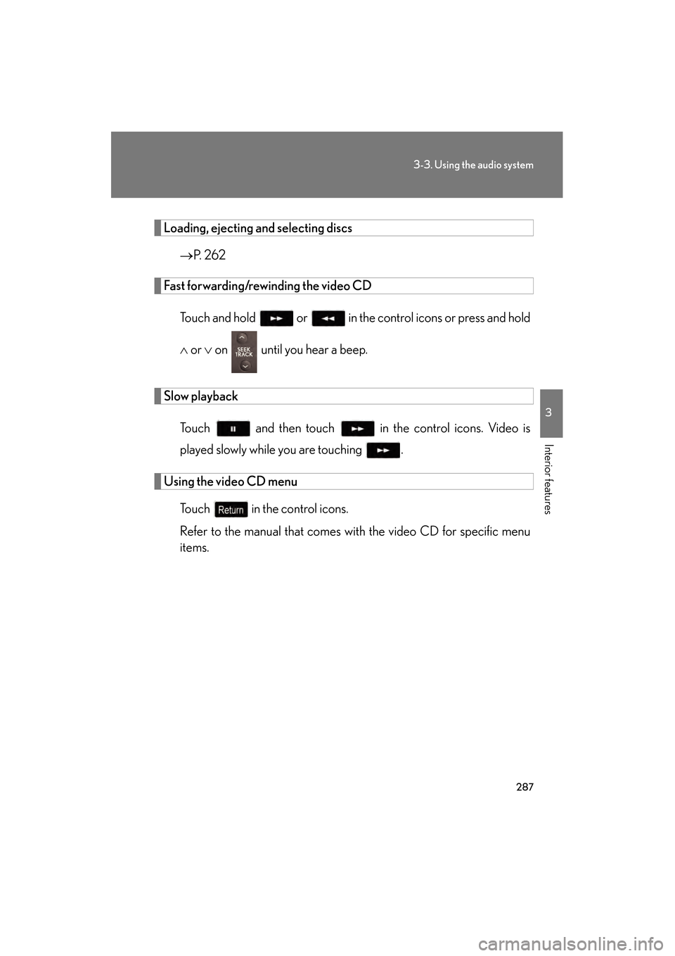 Lexus GS350 2009  Owners Manual 287
3-3. Using the audio system
3
Interior features
GS_G_U (OM30B43U)
April 27, 2009 10:48 am
Loading, ejecting and selecting discs→P.  2 6 2  
Fast forwarding/rewinding the video CD
Touch and hold 