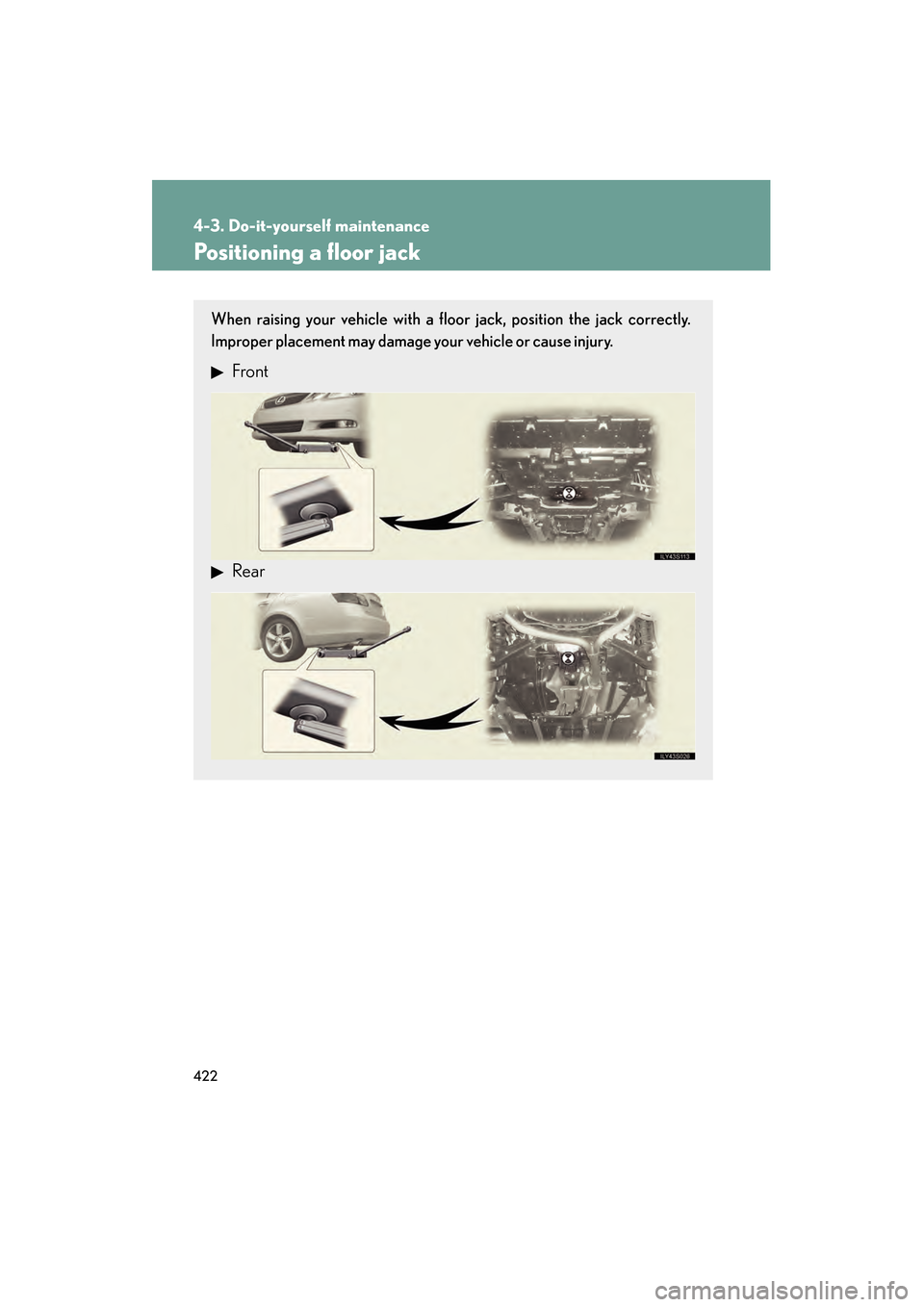 Lexus GS350 2009  Owners Manual 422
4-3. Do-it-yourself maintenance
GS_G_U (OM30B43U)
April 27, 2009 10:48 am
Positioning a floor jack
When raising your vehicle with a floor jack, position the jack correctly.
Improper placement may 