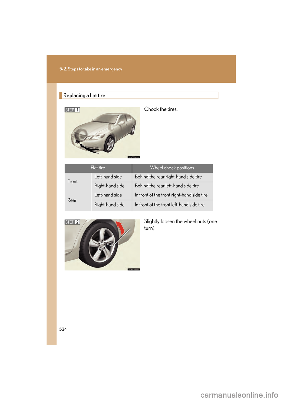 Lexus GS350 2009  Owners Manual 534
5-2. Steps to take in an emergency
GS_G_U (OM30B43U)
April 27, 2009 10:48 am
Replacing a flat tireChock the tires.
Slightly loosen the wheel nuts (one
turn).
STEP1
Flat tireWheel chock positions
F