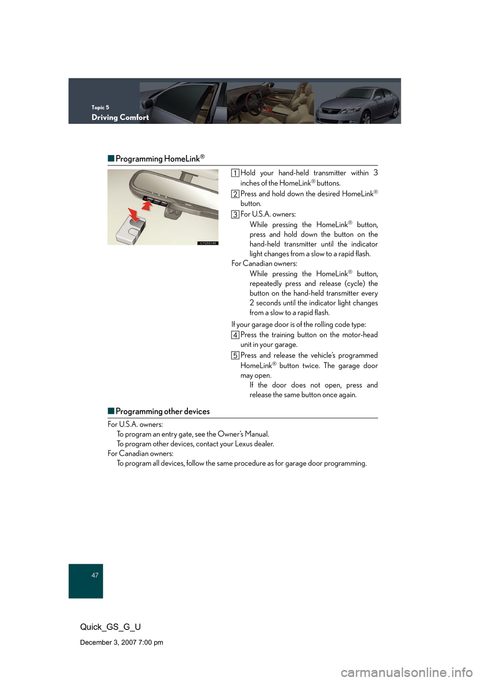 Lexus GS350 2008 Do-it-yourself maintenance / LEXUS 2008 GS460/350 QUICK GUIDE OWNERS MANUAL (OM30B04U) Topic 5
Driving Comfort
47
Quick_GS_G_U
December 3, 2007 7:00 pm
■Programming HomeLink®
Hold your hand-held transmitter within 3
inches of the HomeLink® buttons.
Press and hold down the desired H Lexus GS350 2008 Do-it-yourself maintenance / LEXUS 2008 GS460/350 QUICK GUIDE OWNERS MANUAL (OM30B04U) Topic 5
Driving Comfort
47
Quick_GS_G_U
December 3, 2007 7:00 pm
■Programming HomeLink®
Hold your hand-held transmitter within 3
inches of the HomeLink® buttons.
Press and hold down the desired H