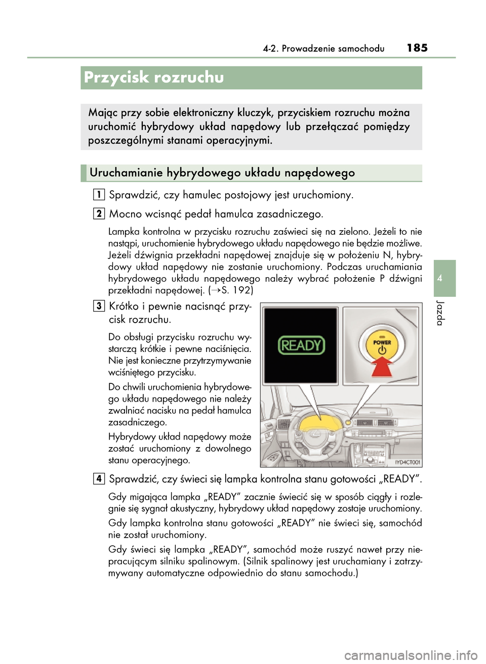 Lexus CT200h 2017 Instrukcja Obsługi (in Polish) Sprawdziç, czy hamulec postojowy jest uruchomiony.
Mocno wcisnàç peda∏ hamulca zasadniczego.
Lampka kontrolna w przycisku rozruchu zaÊwieci si´ na zielono. Je˝eli to nie
nastàpi, ur Lexus CT200h 2017 Instrukcja Obsługi (in Polish) Sprawdziç, czy hamulec postojowy jest uruchomiony.
Mocno wcisnàç peda∏ hamulca zasadniczego.
Lampka kontrolna w przycisku rozruchu zaÊwieci si´ na zielono. Je˝eli to nie
nastàpi, ur