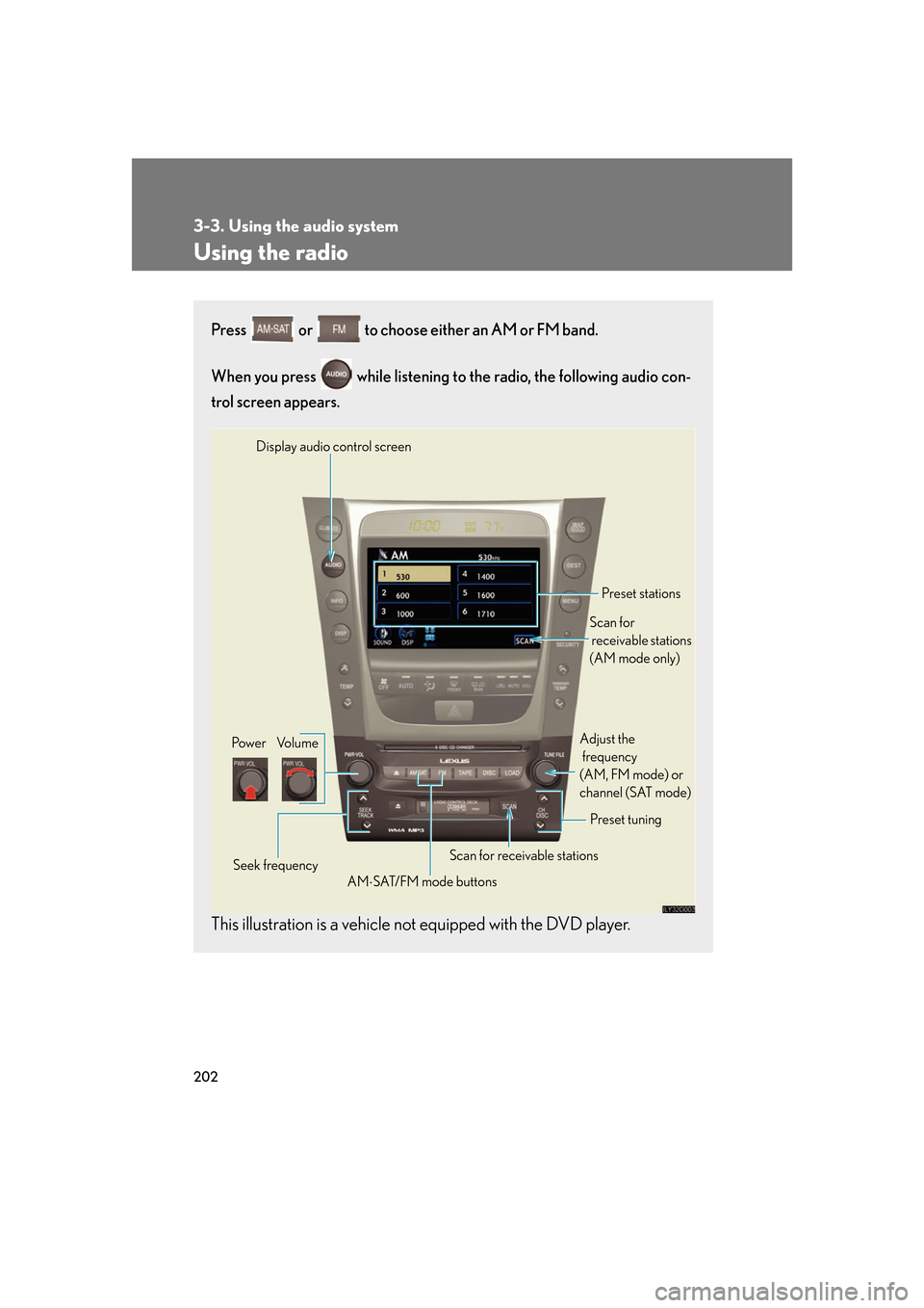 Lexus GS350 2007  Driving Comfort / LEXUS 2007 GS430/350 OWNERS MANUAL (OM30A04U) 202
3-3. Using the audio system
Using the radio
Press  or  to choose either an AM or FM band.
When you press   while listening to the radio, the following audio con -
trol screen appears.
This illustr