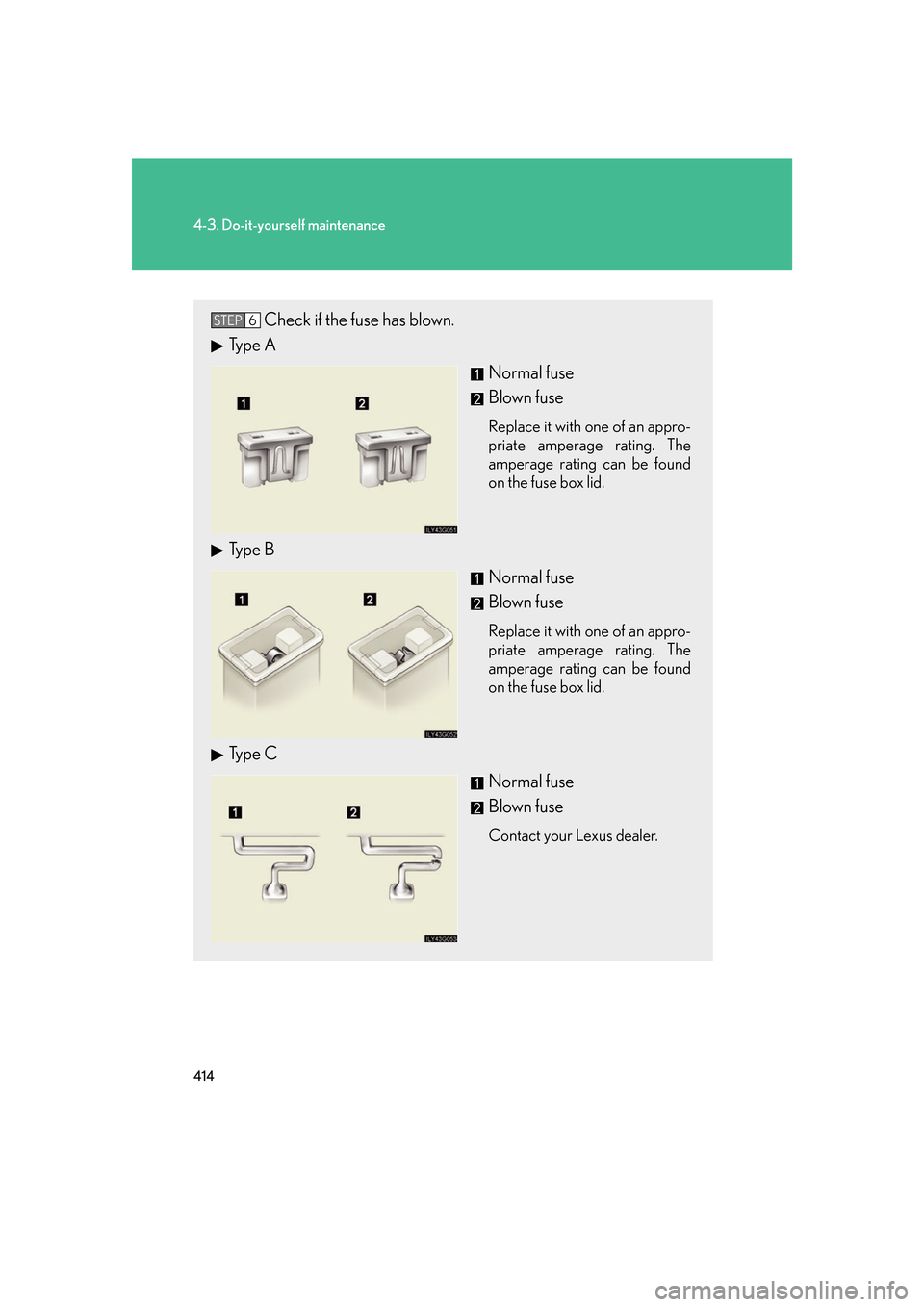 Lexus GS350 2007  Driving Comfort / LEXUS 2007 GS430/350 OWNERS MANUAL (OM30A04U) 414
4-3. Do-it-yourself maintenance
Check if the fuse has blown.
Type ANormal fuse
Blown fuse
Replace it with one of an appro-
priate amperage rating. The 
amper
 age rating can be found 
on the fuse 