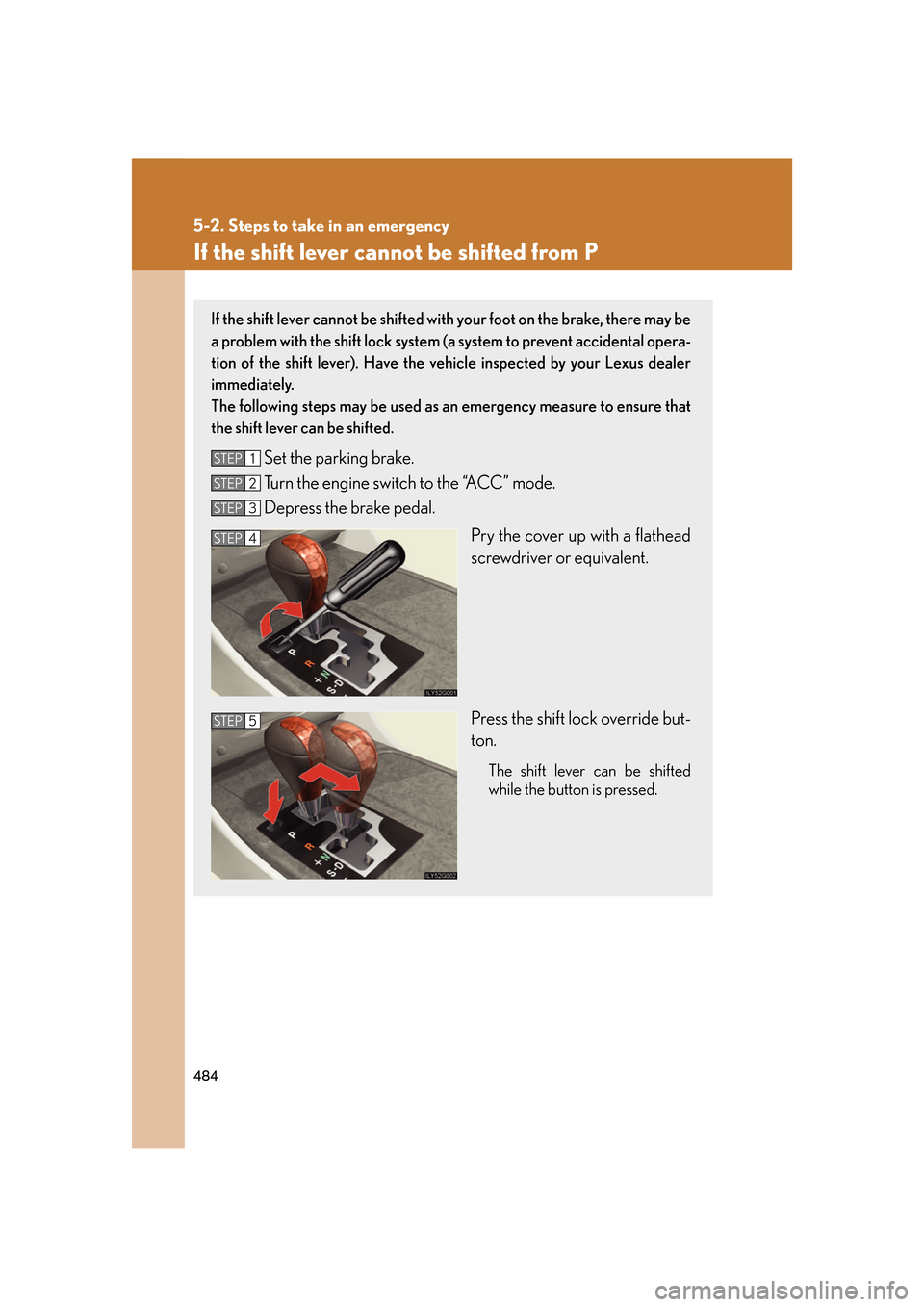 Lexus GS350 2007  Driving Comfort / LEXUS 2007 GS430/350 OWNERS MANUAL (OM30A04U) 484
5-2. Steps to take in an emergency
If the shift lever cannot be shifted from P
If the shift lever cannot be shifted with your foot on the brake, there may be 
a problem with the shift lock system 