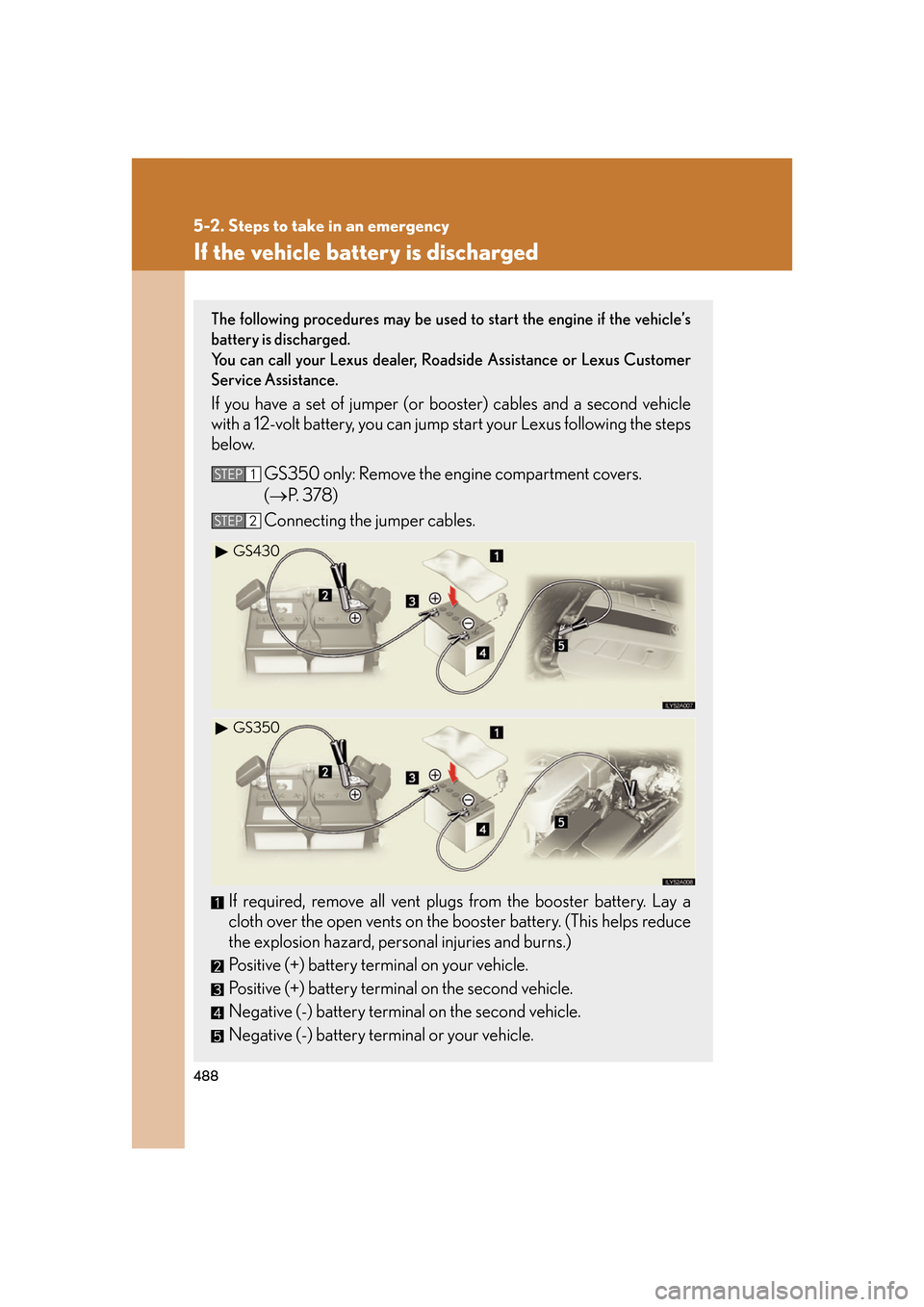 Lexus GS350 2007  Driving Comfort / LEXUS 2007 GS430/350 OWNERS MANUAL (OM30A04U) 488
5-2. Steps to take in an emergency
If the vehicle battery is discharged
The following procedures may be used to start the engine if the vehicle’s 
battery is discharged.

You can call your Le