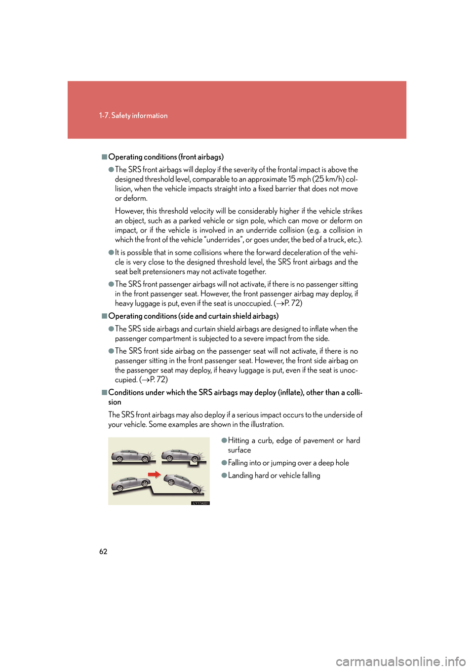 Lexus GS350 2007 Driving Comfort / LEXUS 2007 GS430/350 OWNERS MANUAL (OM30A04U) 62
1-7. Safety information
■Operating conditions (front airbags)
●The SRS front airbags will deploy if the severity of the frontal impact is above the
designed threshold level, comparable to an a Lexus GS350 2007 Driving Comfort / LEXUS 2007 GS430/350 OWNERS MANUAL (OM30A04U) 62
1-7. Safety information
■Operating conditions (front airbags)
●The SRS front airbags will deploy if the severity of the frontal impact is above the
designed threshold level, comparable to an a