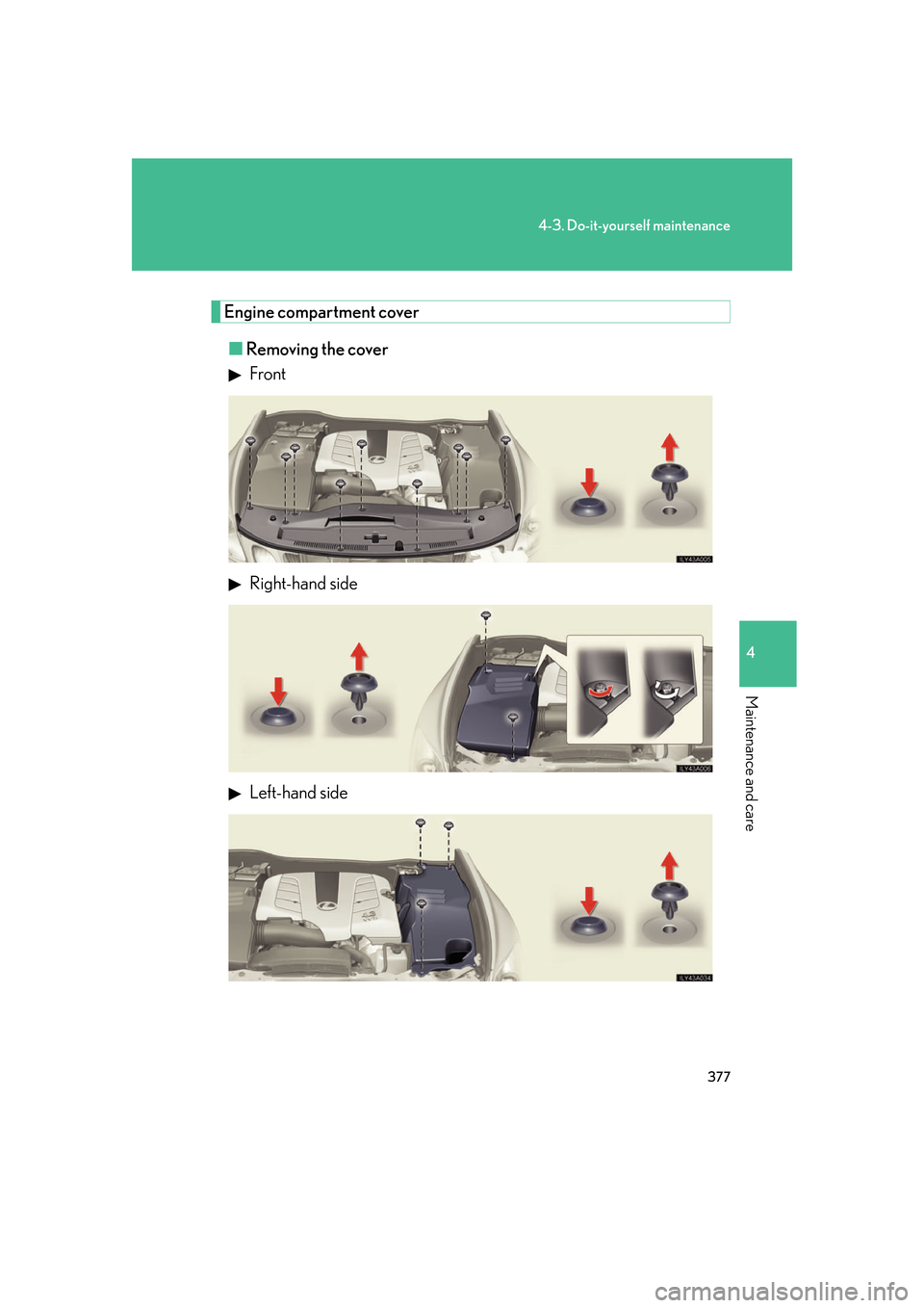 Lexus GS350 2007  Instrument cluster / LEXUS 2007 GS430/350 OWNERS MANUAL (OM30A04U) 377
4-3. Do-it-yourself maintenance
4
Maintenance and care
Engine compartment cover
■Removing the cover
 Front
 Right-hand side
 Left-hand side 