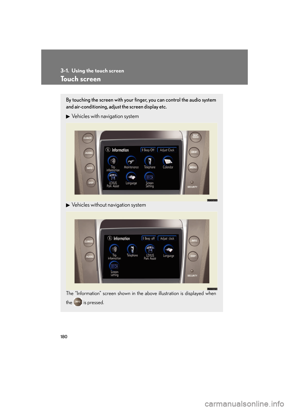 Lexus GS350 2007  Using the interior lights / LEXUS 2007 GS430/350 OWNERS MANUAL (OM30A04U) 180
3-1. Using the touch screen
Touch screen
By touching the screen with your finger, you can control the audio system 
and air-conditioning, adjust  the screen display etc.
Vehicles with navigation s