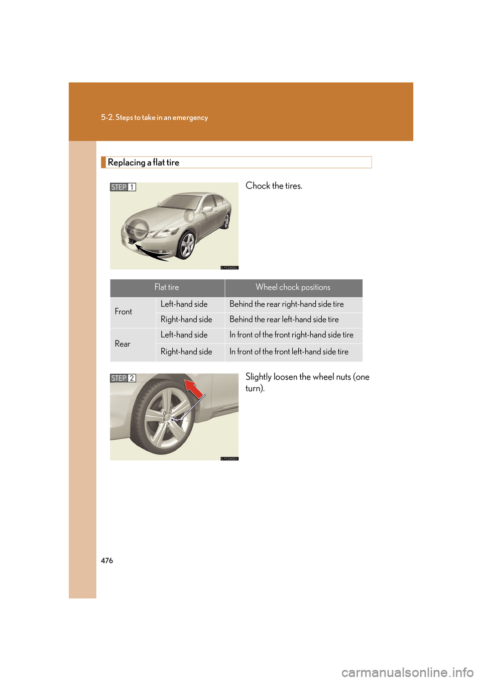 Lexus GS350 2007  Using the interior lights / LEXUS 2007 GS430/350 OWNERS MANUAL (OM30A04U) 476
5-2. Steps to take in an emergency
Replacing a flat tire
Chock the tires.
Slightly loosen the wheel nuts (one 
turn).
STEP1
Flat tireWheel chock positions
FrontLeft-hand sideBehind the rear right-