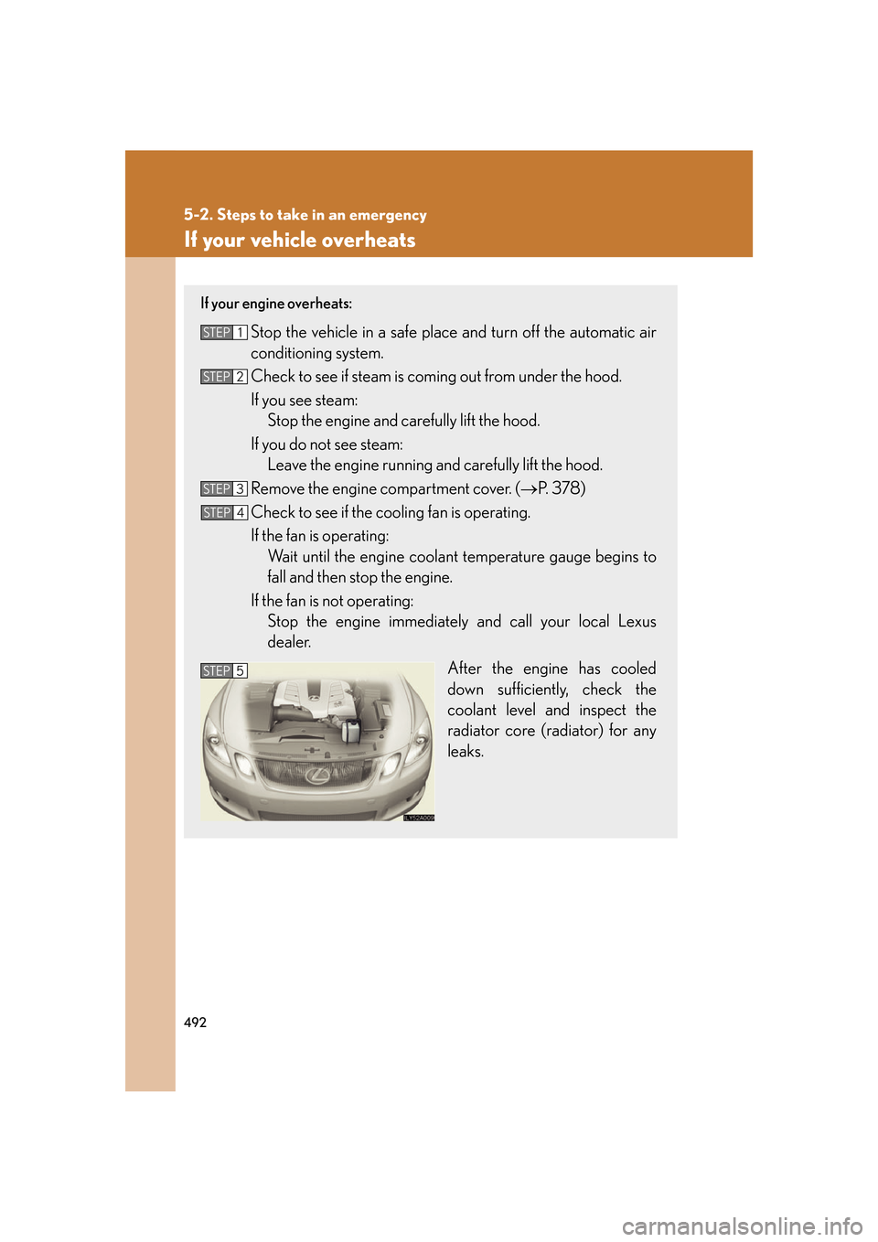 Lexus GS350 2007  Using the interior lights / LEXUS 2007 GS430/350 OWNERS MANUAL (OM30A04U) 492
5-2. Steps to take in an emergency
If your vehicle overheats
If your engine overheats:
Stop the vehicle in a safe place and turn off the automatic air 
conditioning system.
Check to see if steam i