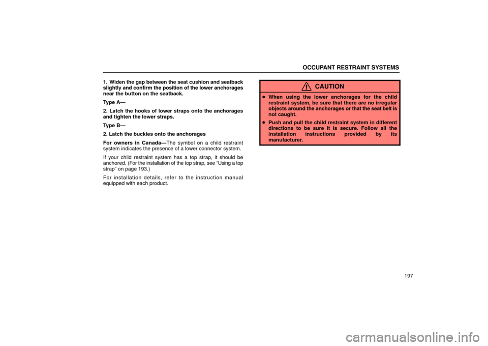 Lexus GS430 2006 Scheduled Maintenance Guide / LEXUS 2006 GS430/GS300 FROM JAN. 2005 PROD. OWNERS MANUAL (OM30649U) OCCUPANT RESTRAINT SYSTEMS
197
1. Widen the gap
between the seat cushion and seatback
slightly and confirm the position of the lower anchorages
near the button on the seatback.
Type A—
2. Latch the Lexus GS430 2006 Scheduled Maintenance Guide / LEXUS 2006 GS430/GS300 FROM JAN. 2005 PROD. OWNERS MANUAL (OM30649U) OCCUPANT RESTRAINT SYSTEMS
197
1. Widen the gap
between the seat cushion and seatback
slightly and confirm the position of the lower anchorages
near the button on the seatback.
Type A—
2. Latch the