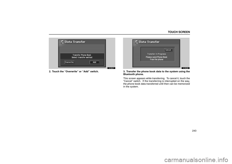 Lexus GS430 2006  Scheduled Maintenance Guide / LEXUS 2006 GS430/GS300 FROM JAN. 2005 PROD. OWNERS MANUAL (OM30649U) TOUCH SCREEN
243
G18027
2. Touch the “Overwrite” or “Add” switch.
G18028
3. Transfer the phone book data to the system using the
Bluetooth phone.
This screen appears while transferring.  To ca