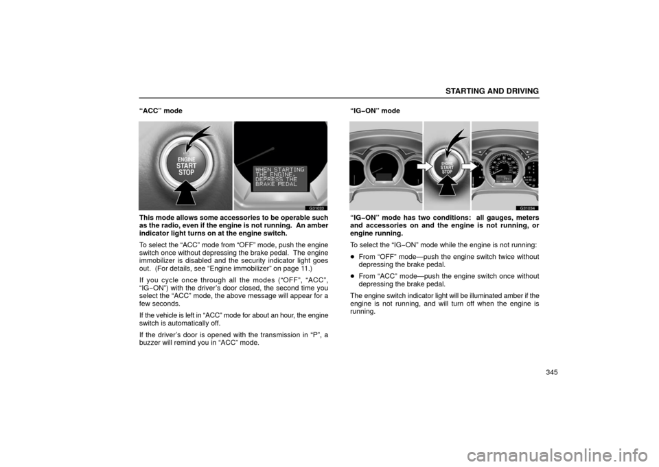Lexus GS430 2006  Scheduled Maintenance Guide / LEXUS 2006 GS430/GS300 FROM JAN. 2005 PROD. OWNERS MANUAL (OM30649U) STARTING AND DRIVING
345
“ACC” mode
G31033
This mode allows some accessories to be operable such
as the radio, even if the engine is not running.  An amber
indicator light turns on at the engine s
