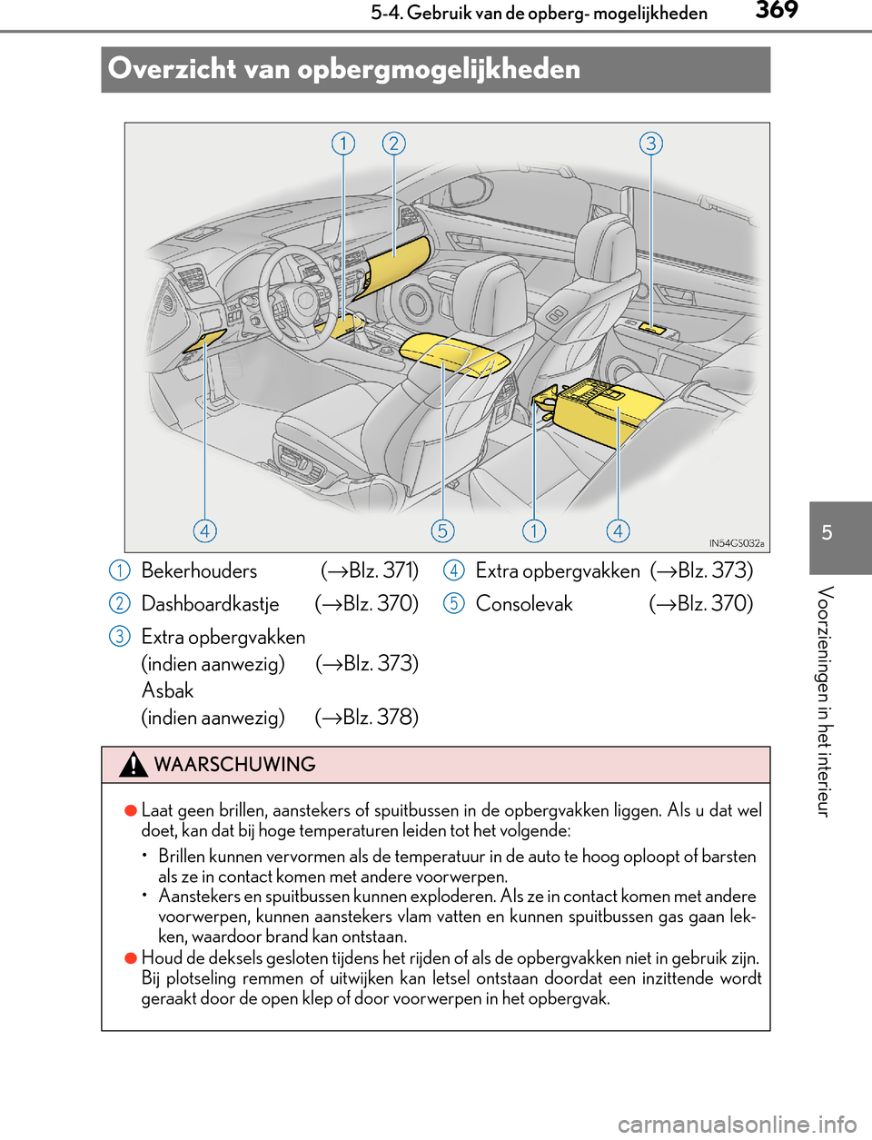 Lexus GS450h 2017 Handleiding (in Dutch) 369
5 5-4. Gebruik van de opberg- mogelijkheden
Voorzieningen in het interieur
GS450h_300h_OM_OM30F92E_(EE)
Overzicht van opbergmogelijkheden
Bekerhouders (→Blz. 371)
Dashboardkastje (→Blz. 370)
Lexus GS450h 2017 Handleiding (in Dutch) 369
5 5-4. Gebruik van de opberg- mogelijkheden
Voorzieningen in het interieur
GS450h_300h_OM_OM30F92E_(EE)
Overzicht van opbergmogelijkheden
Bekerhouders (→Blz. 371)
Dashboardkastje (→Blz. 370)