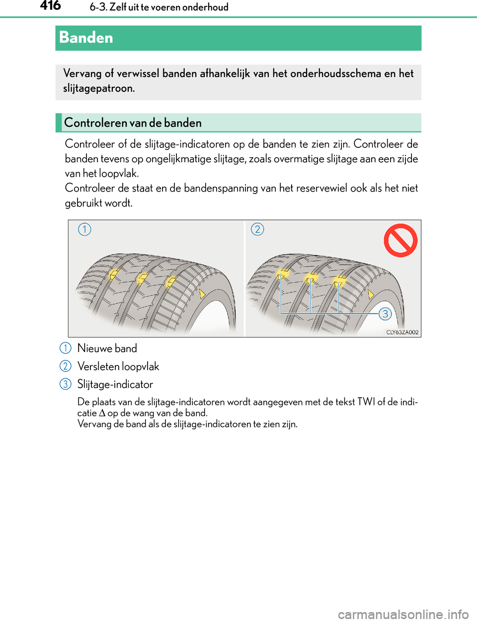 Lexus GS450h 2017  Handleiding (in Dutch) 4166-3. Zelf uit te voeren onderhoud
GS450h_300h_OM_OM30F92E_(EE)
Banden
Controleer of de slijtage-indicatoren op de banden te zien zijn. Controleer de
banden tevens op ongelijkmatige slijtage, zoals 