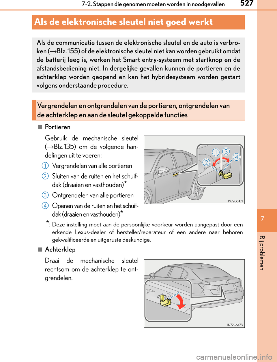 Lexus GS450h 2017  Handleiding (in Dutch) 527
7 7-2. Stappen die genomen moeten worden in noodgevallen
Bij problemen
GS450h_300h_OM_OM30F92E_(EE)
Als de elektronische sleutel niet goed werkt
■Po r t i e re n
Gebruik de mechanische sleutel
(